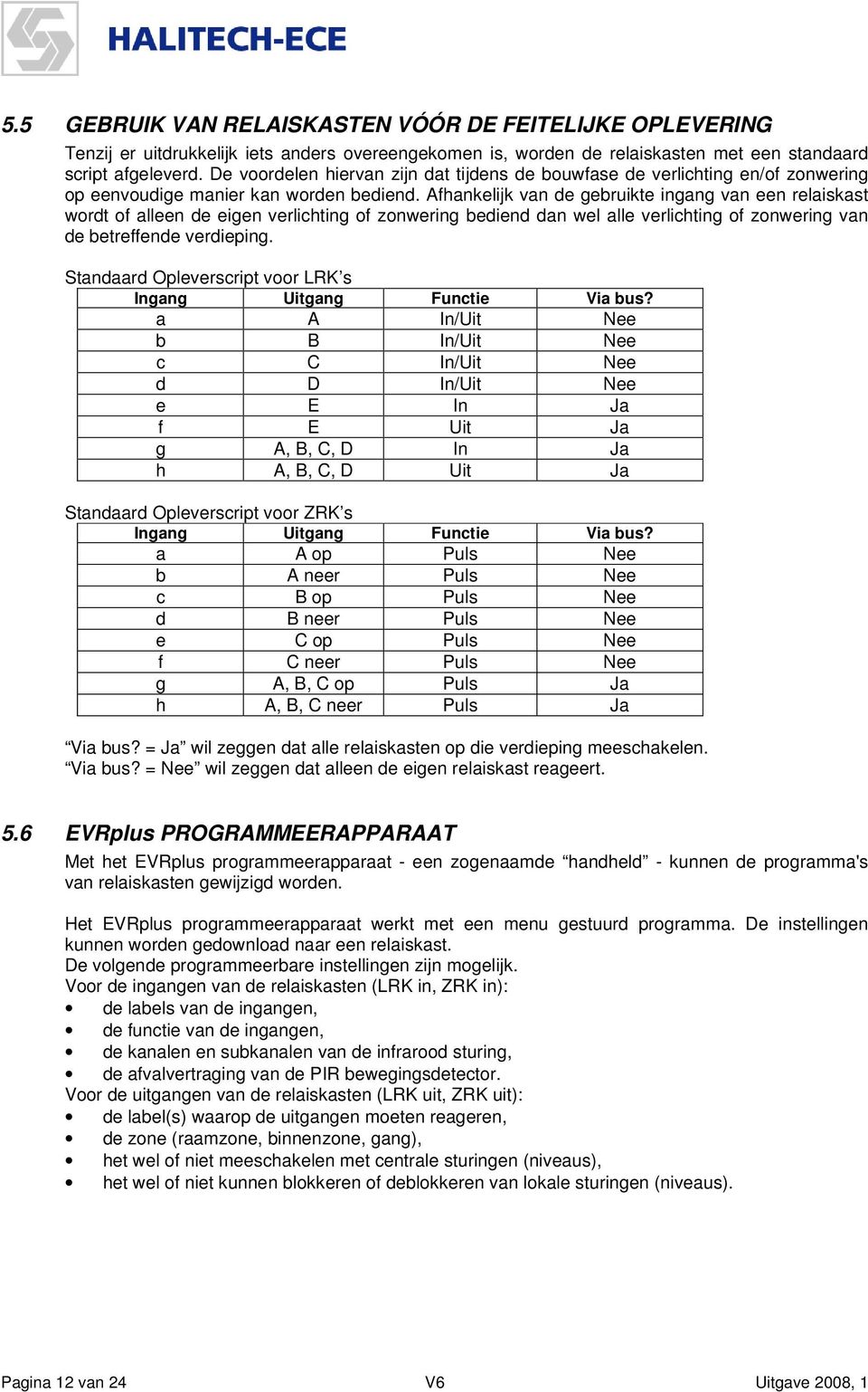 Afhankelijk van de gebruikte ingang van een relaiskast wordt of alleen de eigen verlichting of zonwering bediend dan wel alle verlichting of zonwering van de betreffende verdieping.