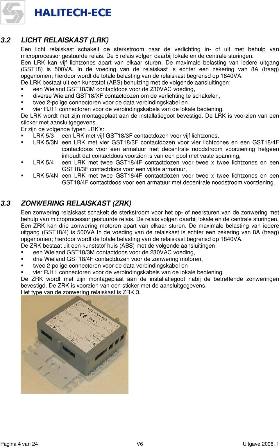 In de voeding van de relaiskast is echter een zekering van 8A (traag) opgenomen; hierdoor wordt de totale belasting van de relaiskast begrensd op 1840VA.