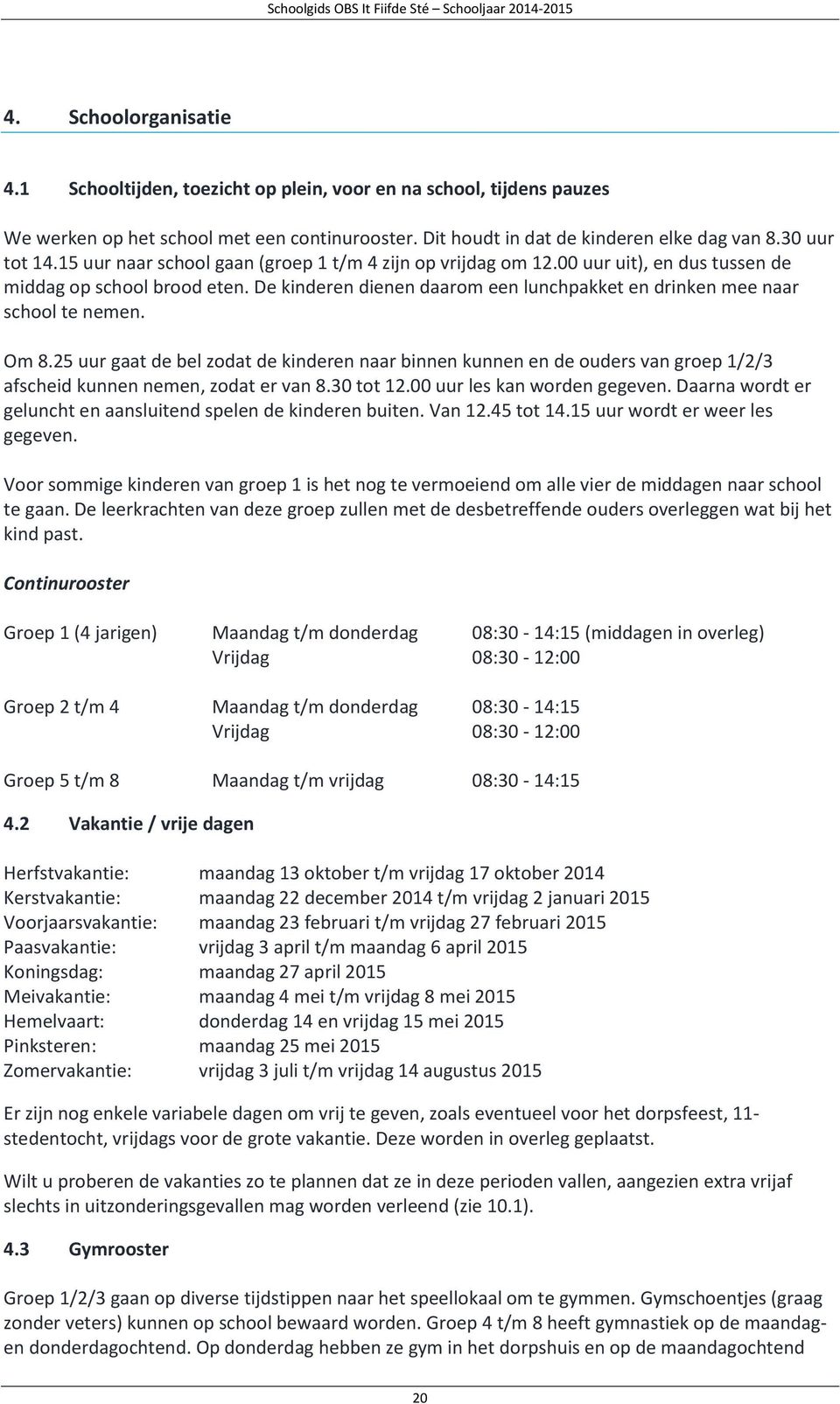 Om 8.25 uur gaat de bel zodat de kinderen naar binnen kunnen en de ouders van groep 1/2/3 afscheid kunnen nemen, zodat er van 8.30 tot 12.00 uur les kan worden gegeven.