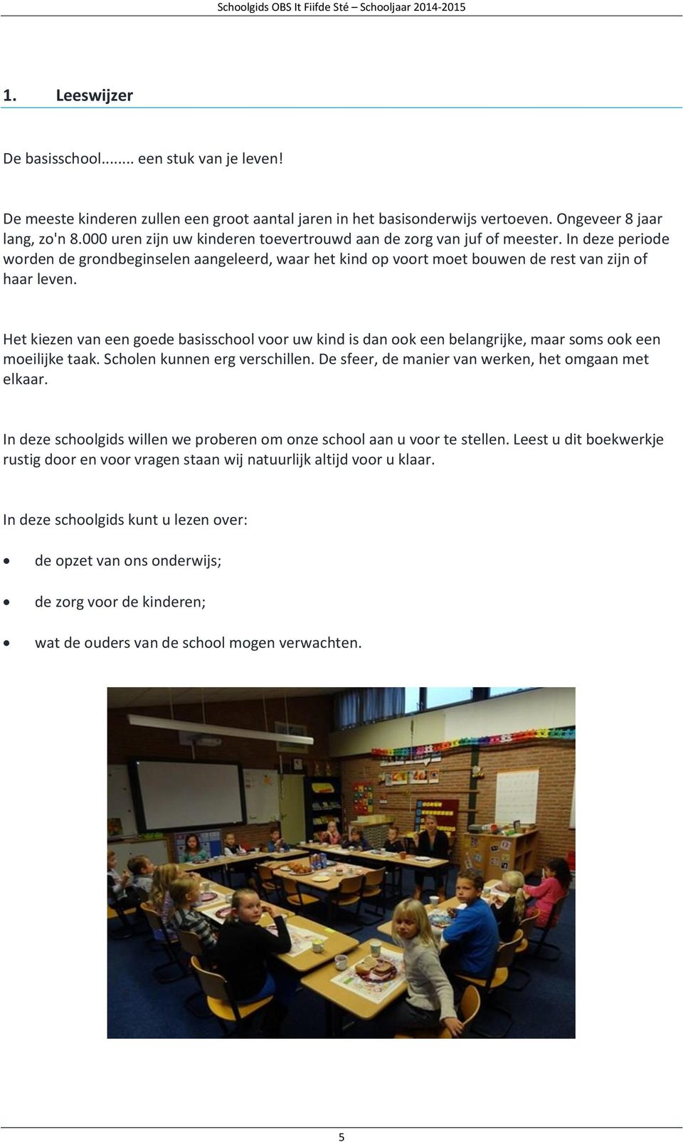 Het kiezen van een goede basisschool voor uw kind is dan ook een belangrijke, maar soms ook een moeilijke taak. Scholen kunnen erg verschillen. De sfeer, de manier van werken, het omgaan met elkaar.