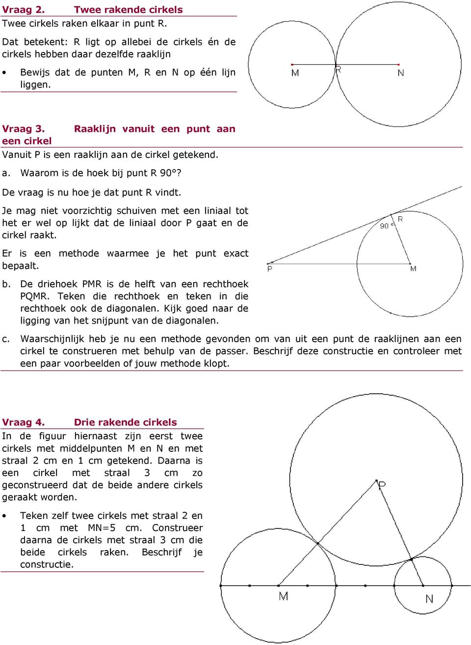 een cirkel Raaklijn vanuit een punt aan Vanuit P is een raaklijn aan de cirkel getekend. a. Waarom is de hoek bij punt R 90? De vraag is nu hoe je dat punt R vindt.