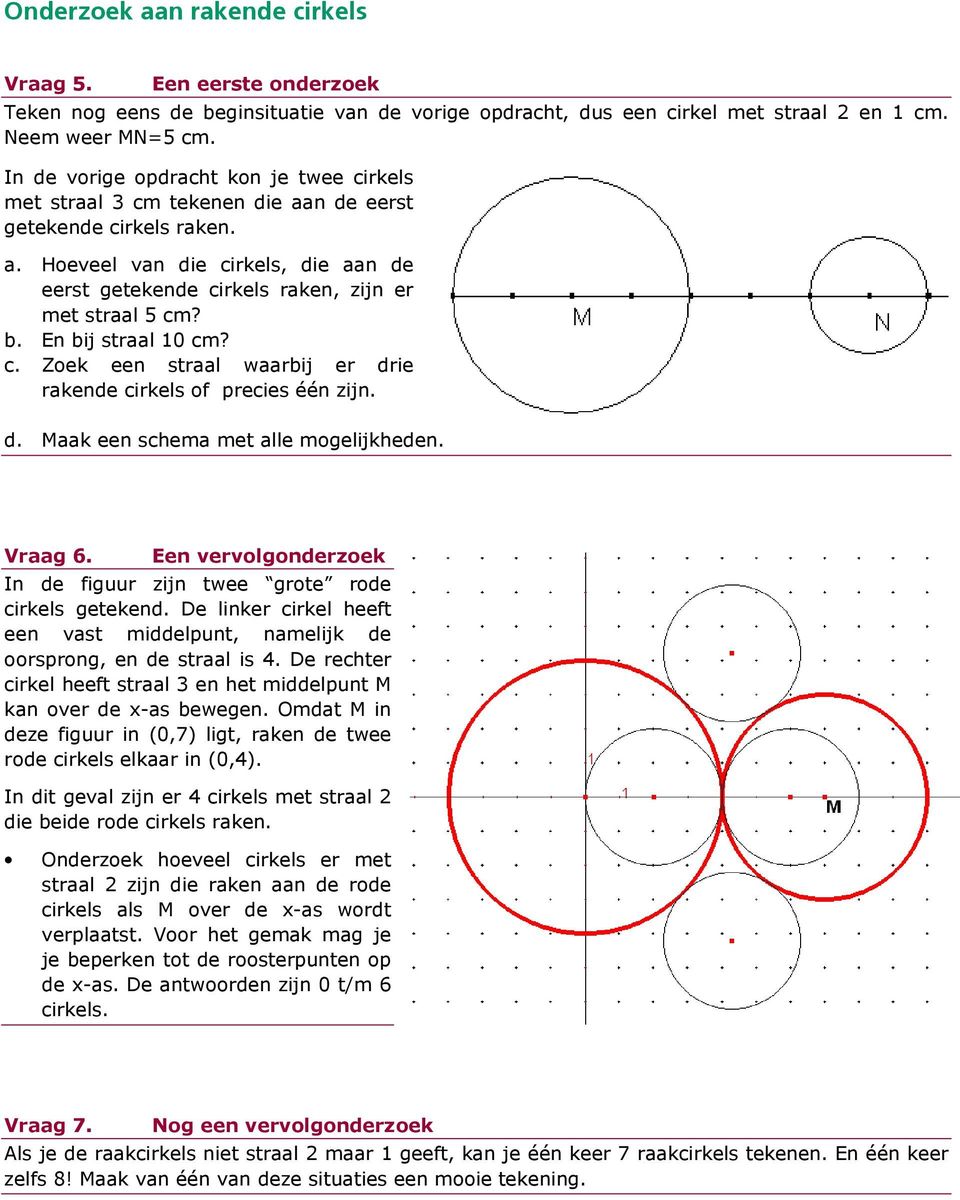 b. En bij straal 10 cm? c. Zoek een straal waarbij er drie rakende cirkels of precies één zijn. d. Maak een schema met alle mogelijkheden. Vraag 6.