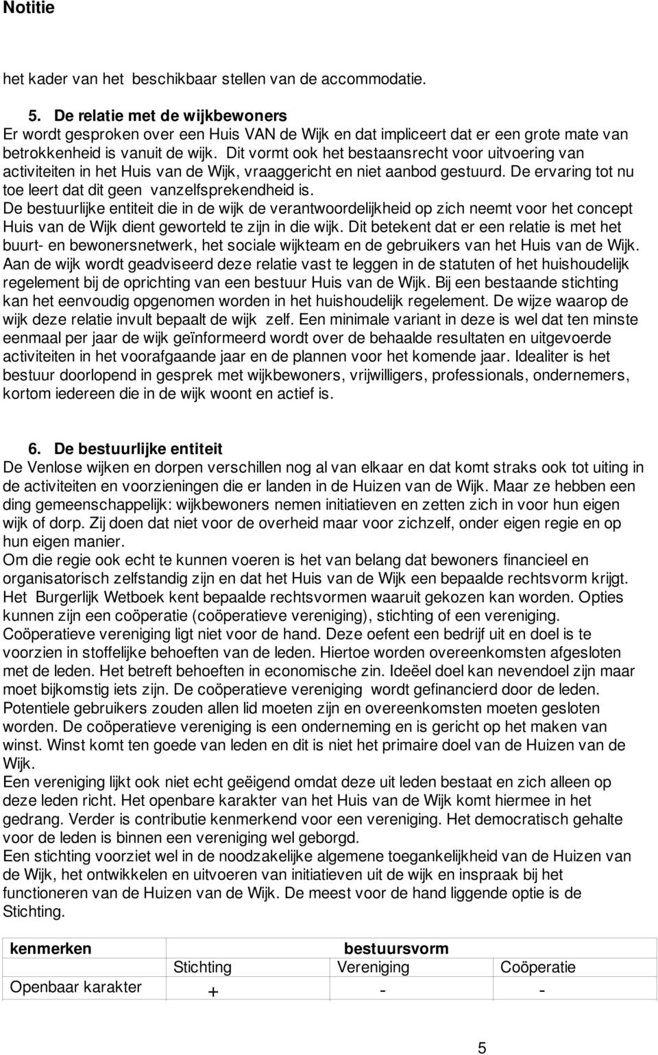 Dit vormt ook het bestaansrecht voor uitvoering van activiteiten in het Huis van de Wijk, vraaggericht en niet aanbod gestuurd. De ervaring tot nu toe leert dat dit geen vanzelfsprekendheid is.