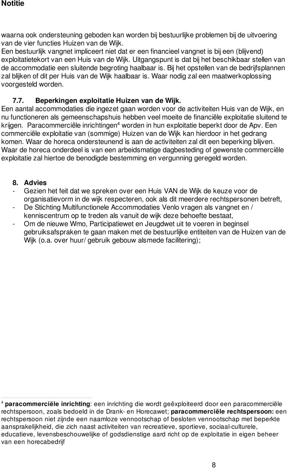 Uitgangspunt is dat bij het beschikbaar stellen van de accommodatie een sluitende begroting haalbaar is. Bij het opstellen van de bedrijfsplannen zal blijken of dit per Huis van de Wijk haalbaar is.