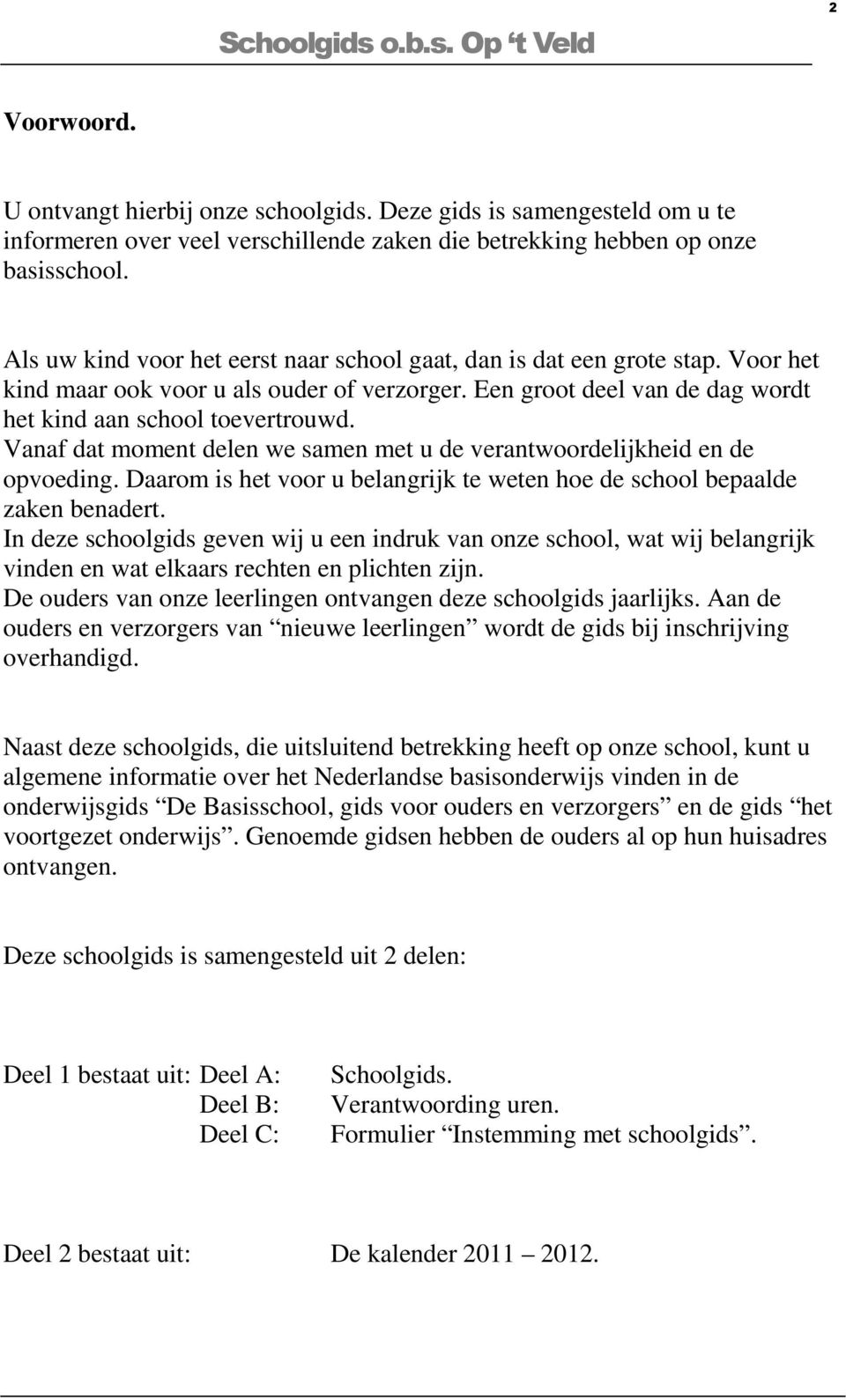 Vanaf dat moment delen we samen met u de verantwoordelijkheid en de opvoeding. Daarom is het voor u belangrijk te weten hoe de school bepaalde zaken benadert.