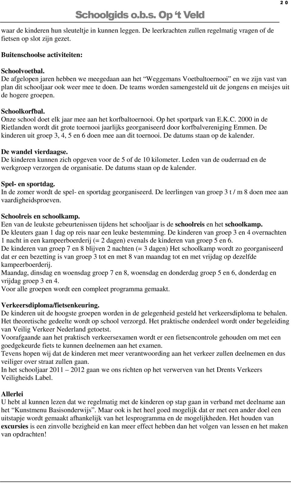 De teams worden samengesteld uit de jongens en meisjes uit de hogere groepen. Schoolkorfbal. Onze school doet elk jaar mee aan het korfbaltoernooi. Op het sportpark van E.K.C.