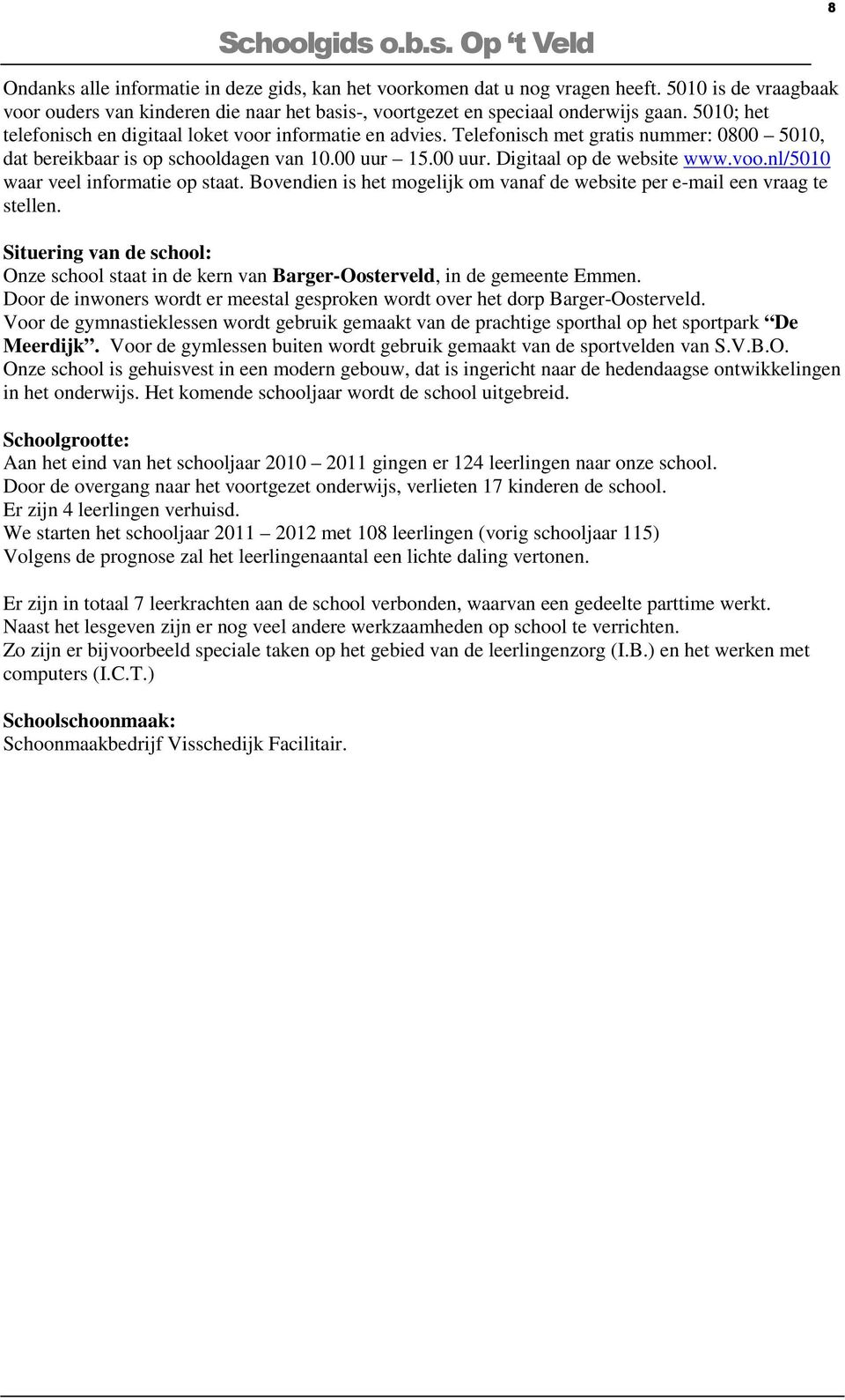 Bovendien is het mogelijk om vanaf de website per e-mail een vraag te stellen. Situering van de school: Onze school staat in de kern van Barger-Oosterveld, in de gemeente Emmen.