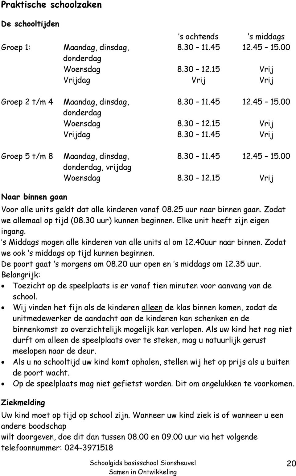 30 12.15 Vrij Naar binnen gaan Voor alle units geldt dat alle kinderen vanaf 08.25 uur naar binnen gaan. Zodat we allemaal op tijd (08.30 uur) kunnen beginnen. Elke unit heeft zijn eigen ingang.