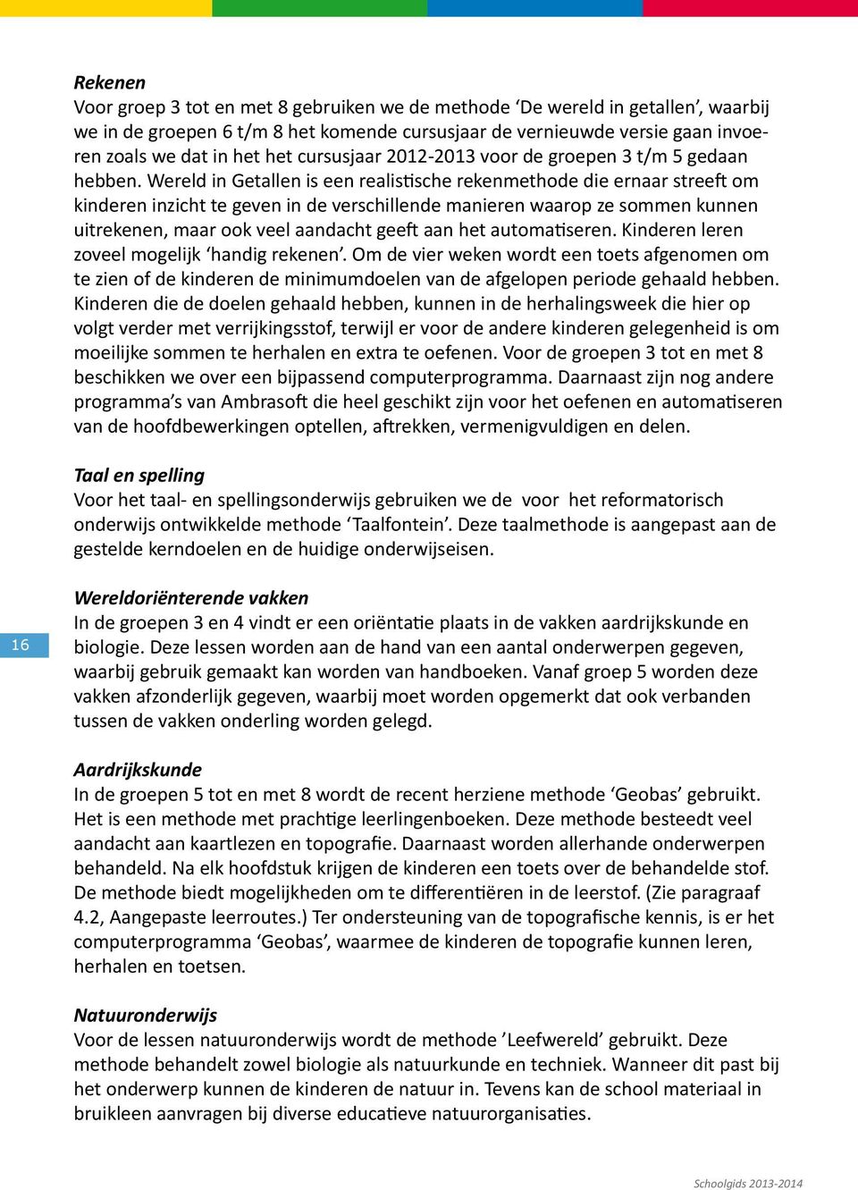 Wereld in Getallen is een realistische rekenmethode die ernaar streeft om kinderen inzicht te geven in de verschillende manieren waarop ze sommen kunnen uitrekenen, maar ook veel aandacht geeft aan