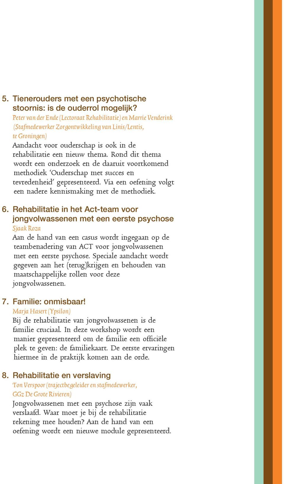 Rond dit thema wordt een onderzoek en de daaruit voortkomend methodiek Ouderschap met succes en tevredenheid gepresenteerd. Via een oefening volgt een nadere kennismaking met de methodiek. 6.