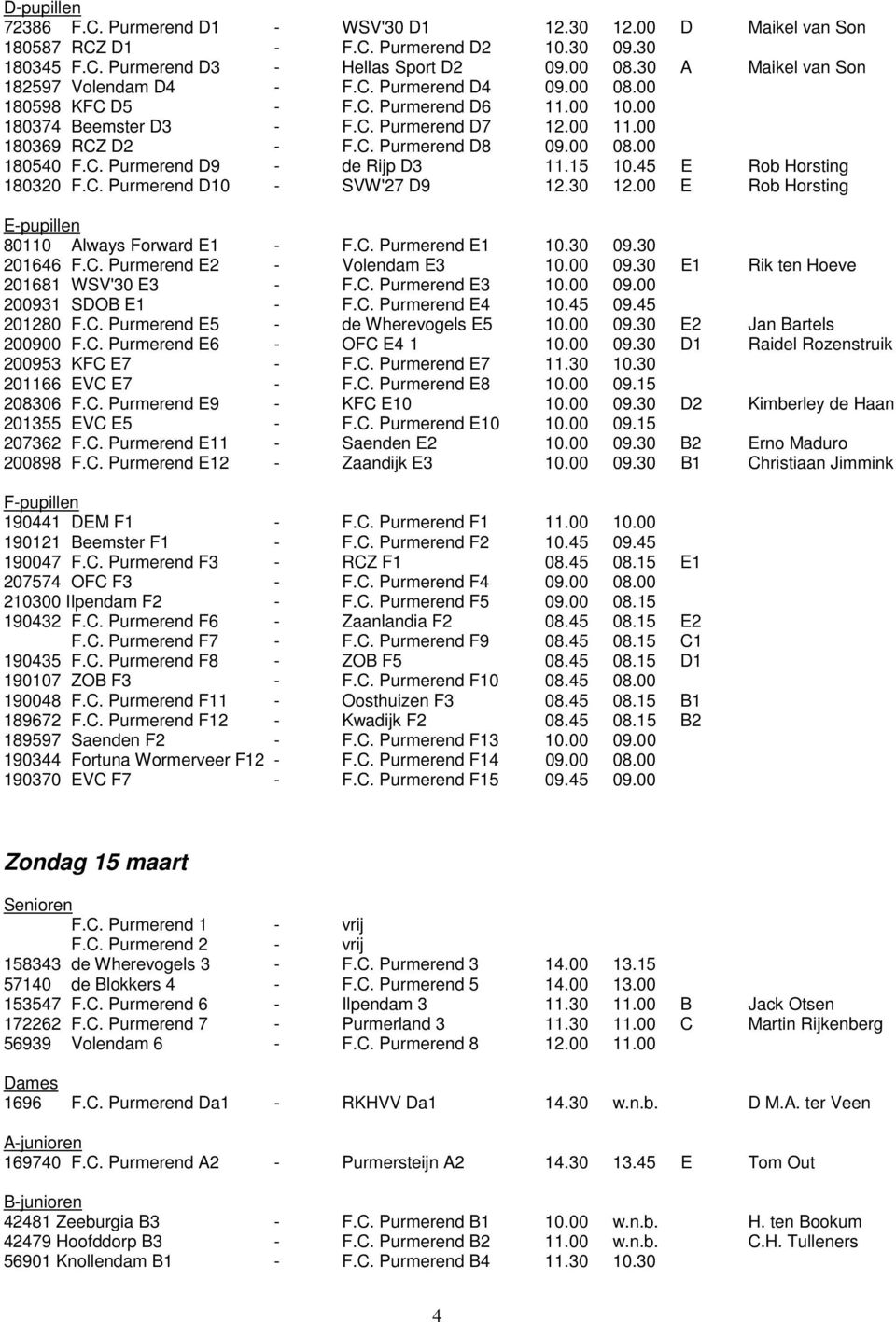 00 08.00 180540 F.C. Purmerend D9 - de Rijp D3 11.15 10.45 E Rob Horsting 180320 F.C. Purmerend D10 - SVW'27 D9 12.30 12.00 E Rob Horsting E-pupillen 80110 Always Forward E1 - F.C. Purmerend E1 10.