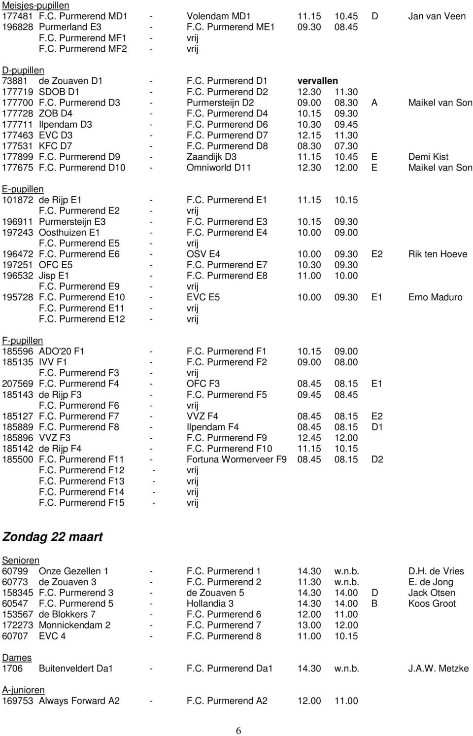 30 177711 Ilpendam D3 - F.C. Purmerend D6 10.30 09.45 177463 EVC D3 - F.C. Purmerend D7 12.15 11.30 177531 K D7 - F.C. Purmerend D8 08.30 07.30 177899 F.C. Purmerend D9 - Zaandijk D3 11.15 10.