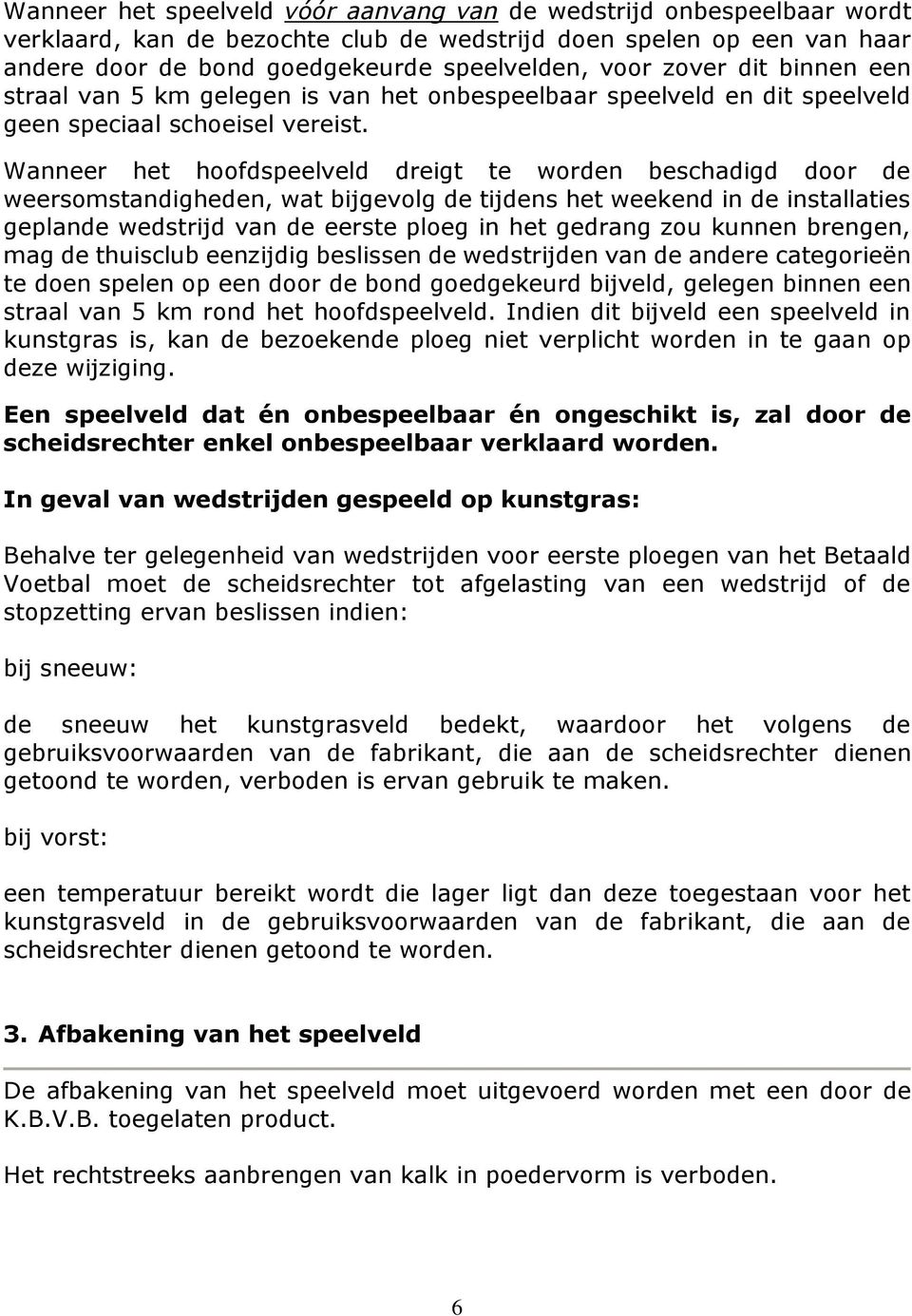 Wanneer het hoofdspeelveld dreigt te worden beschadigd door de weersomstandigheden, wat bijgevolg de tijdens het weekend in de installaties geplande wedstrijd van de eerste ploeg in het gedrang zou