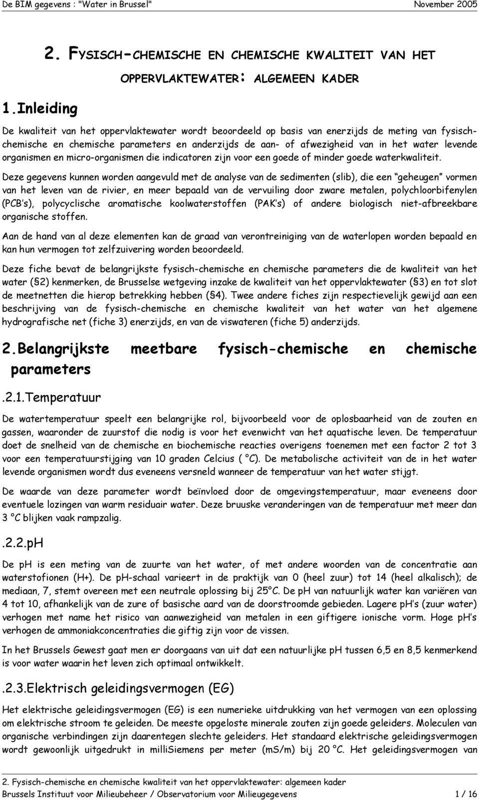 chemische parameters en anderzijds de aan- of afwezigheid van in het water levende organismen en micro-organismen die indicatoren zijn voor een goede of minder goede waterkwaliteit.