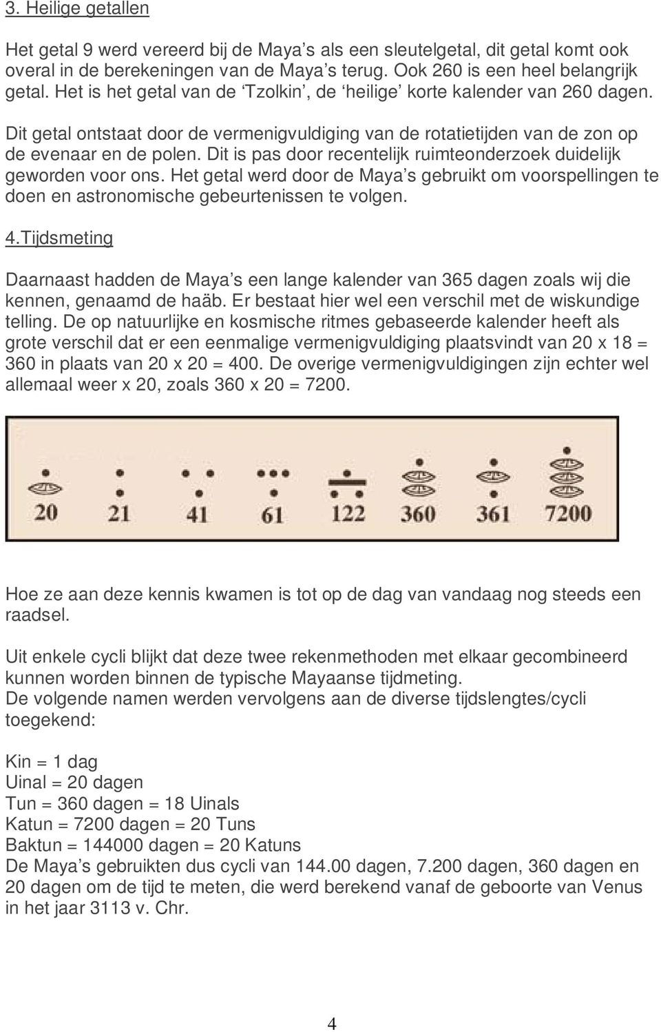 Dit is pas door recentelijk ruimteonderzoek duidelijk geworden voor ons. Het getal werd door de Maya s gebruikt om voorspellingen te doen en astronomische gebeurtenissen te volgen. 4.