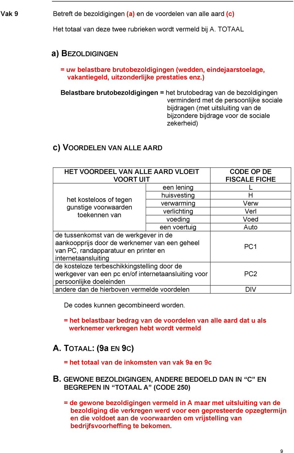 ) Belastbare brutobezoldigingen = het brutobedrag van de bezoldigingen verminderd met de persoonlijke sociale bijdragen (met uitsluiting van de bijzondere bijdrage voor de sociale zekerheid) c)