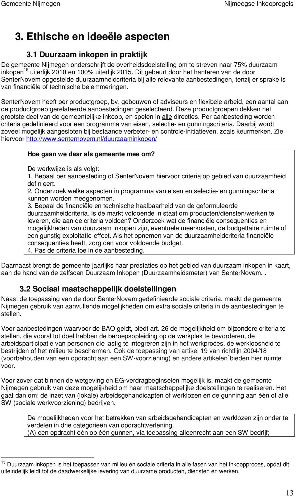 Dit gebeurt door het hanteren van de door SenterNovem opgestelde duurzaamheidcriteria bij alle relevante aanbestedingen, tenzij er sprake is van financiële of technische belemmeringen.