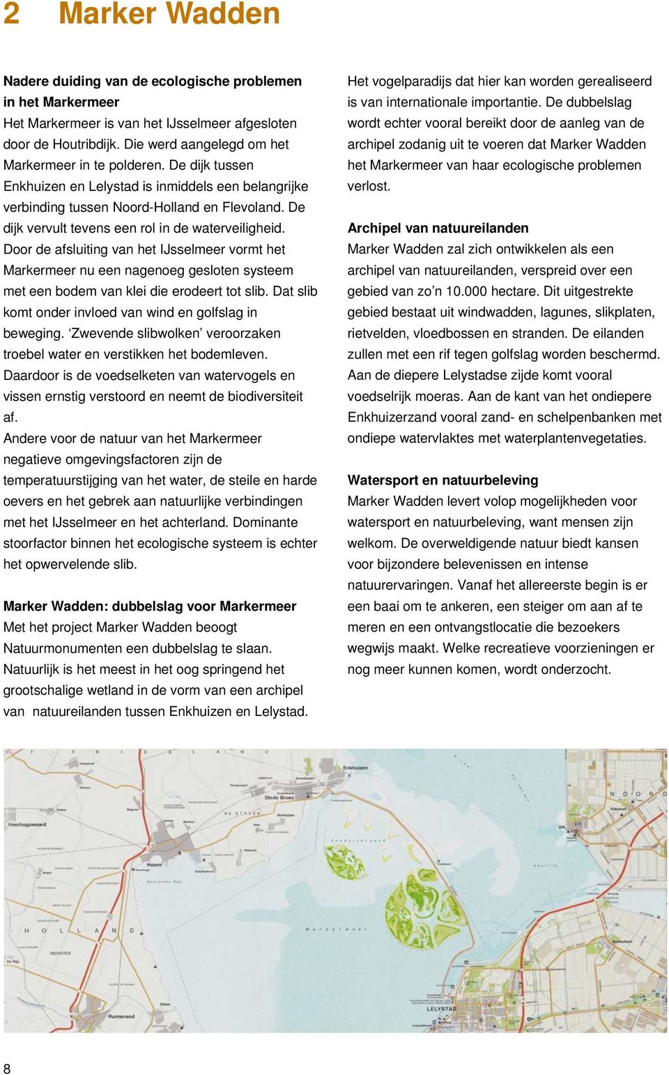 Door de afsluiting van het IJsselmeer vormt het Markermeer nu een nagenoeg gesloten systeem met een bodem van klei die erodeert tot slib. Dat slib komt onder invloed van wind en golfslag in beweging.