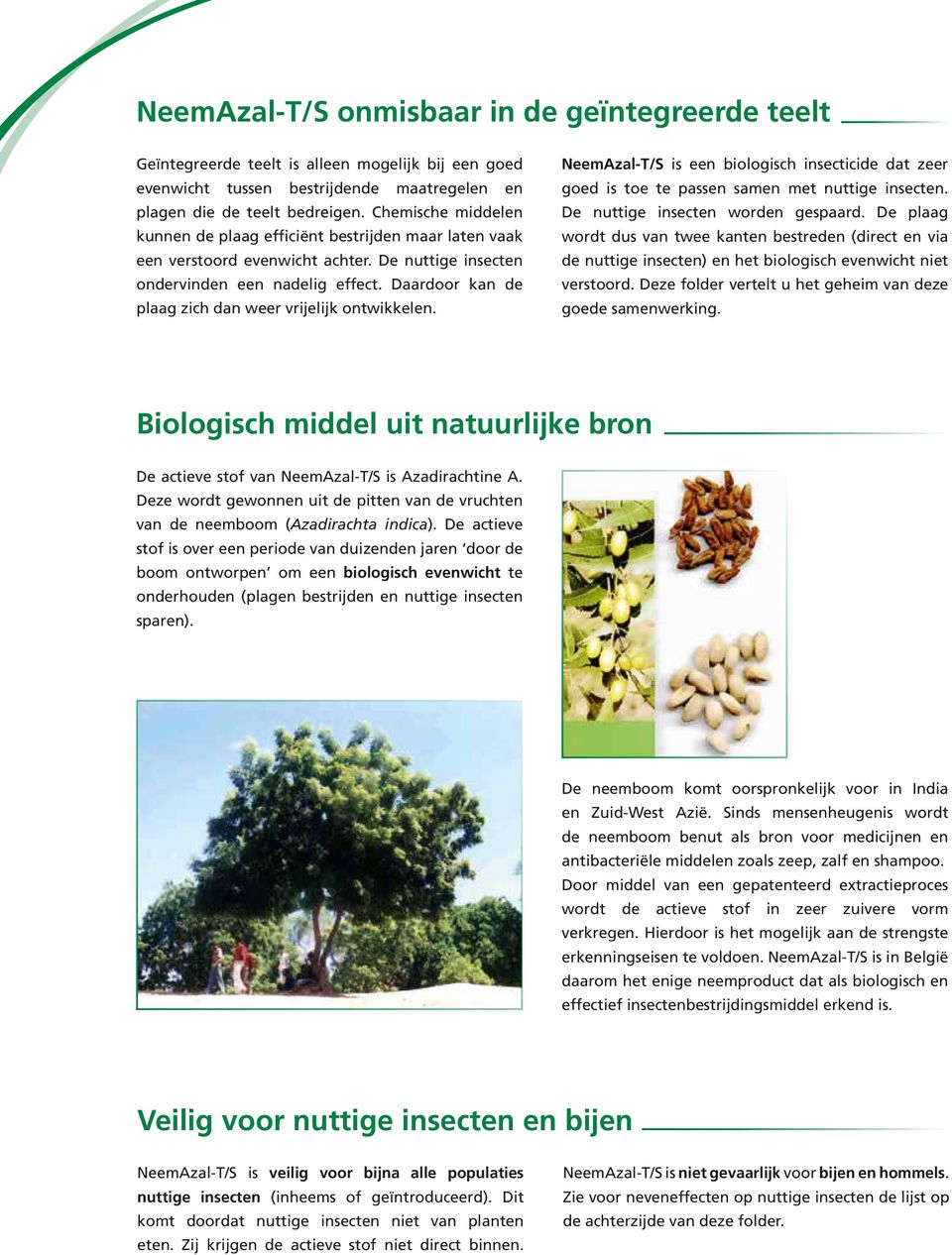 Daardoor kan de plaag zich dan weer vrijelijk ontwikkelen. NeemAzal-T/S is een biologisch insecticide dat zeer goed is toe te passen samen met nuttige insecten. De nuttige insecten worden gespaard.