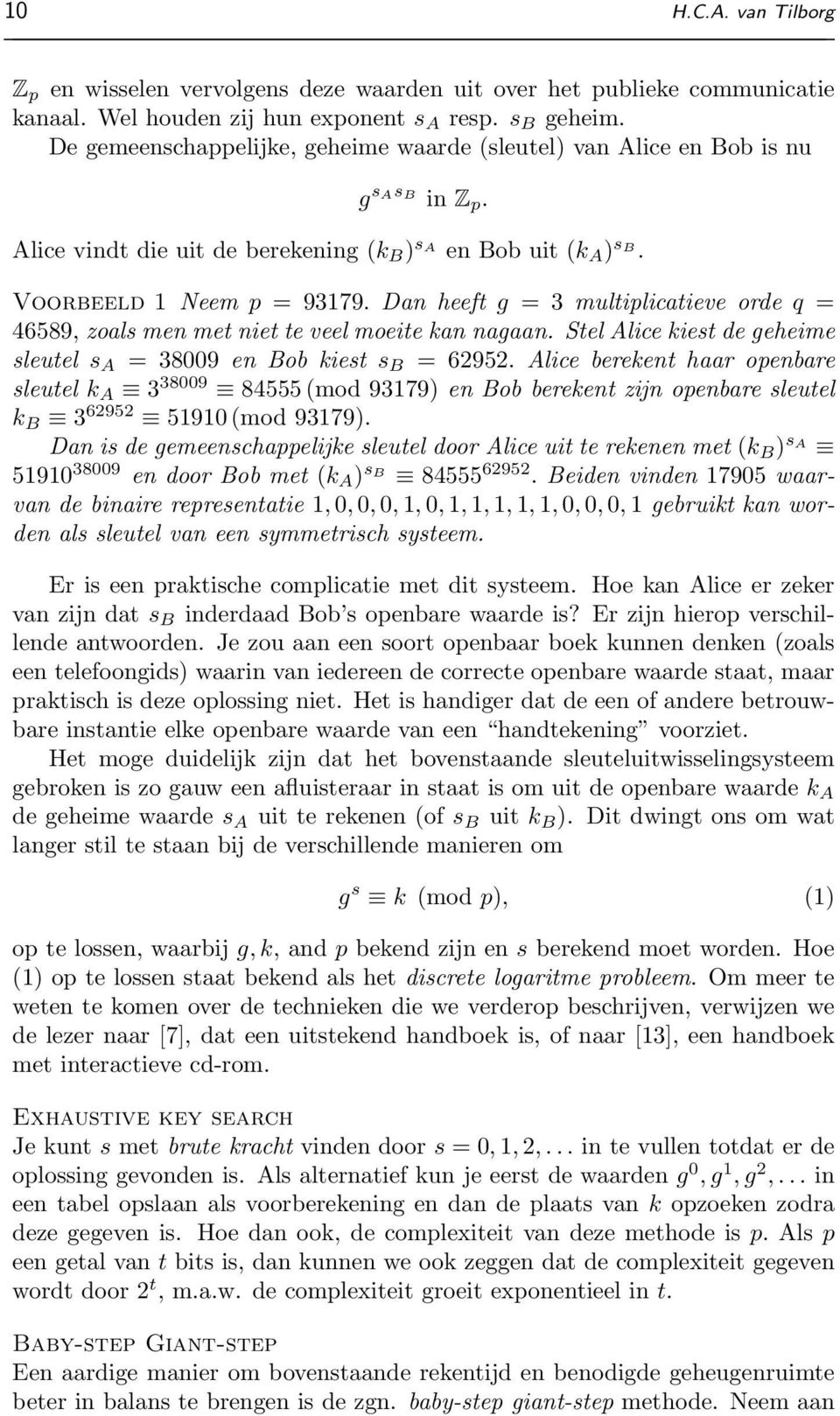 Dan heeft g = 3 multiplicatieve orde q = 46589, zoals men met niet te veel moeite kan nagaan. Stel Alice kiest de geheime sleutel s A = 38009 en Bob kiest s B = 62952.