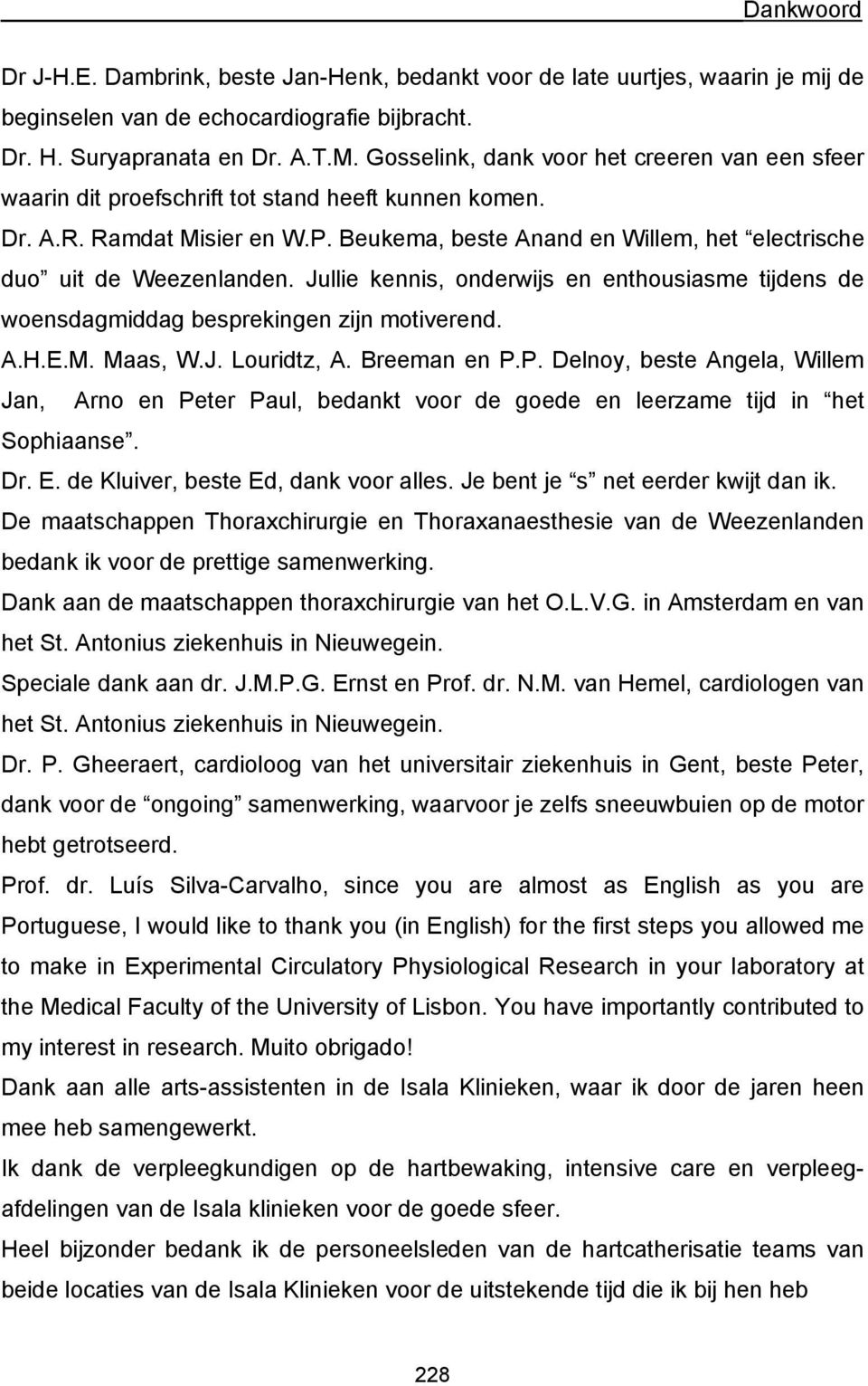 Beukema, beste Anand en Willem, het electrische duo uit de Weezenlanden. Jullie kennis, onderwijs en enthousiasme tijdens de woensdagmiddag besprekingen zijn motiverend. A.H.E.M. Maas, W.J. Louridtz, A.