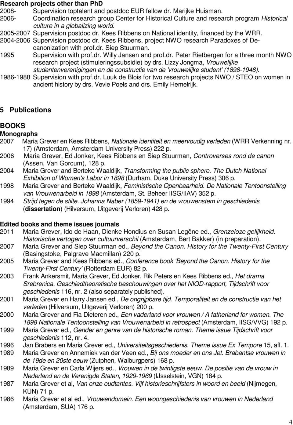 Kees Ribbens on National identity, financed by the WRR. 2004-2006 Supervision postdoc dr. Kees Ribbens, project NWO research Paradoxes of Decanonization with prof.dr. Siep Stuurman.