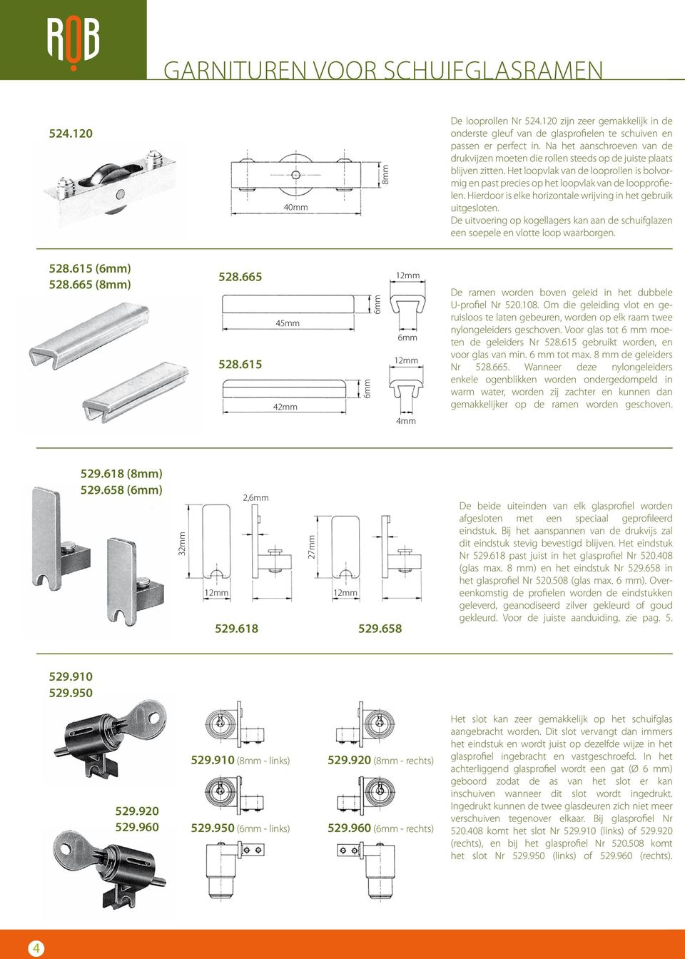 Hierdoor is elke horizontale wrijving in het gebruik uitgesloten. De uitvoering op kogellagers kan aan de schuifglazen een soepele en vlotte loop waarborgen. 528.615 (6mm) 528.665 (8mm) 528.665 528.