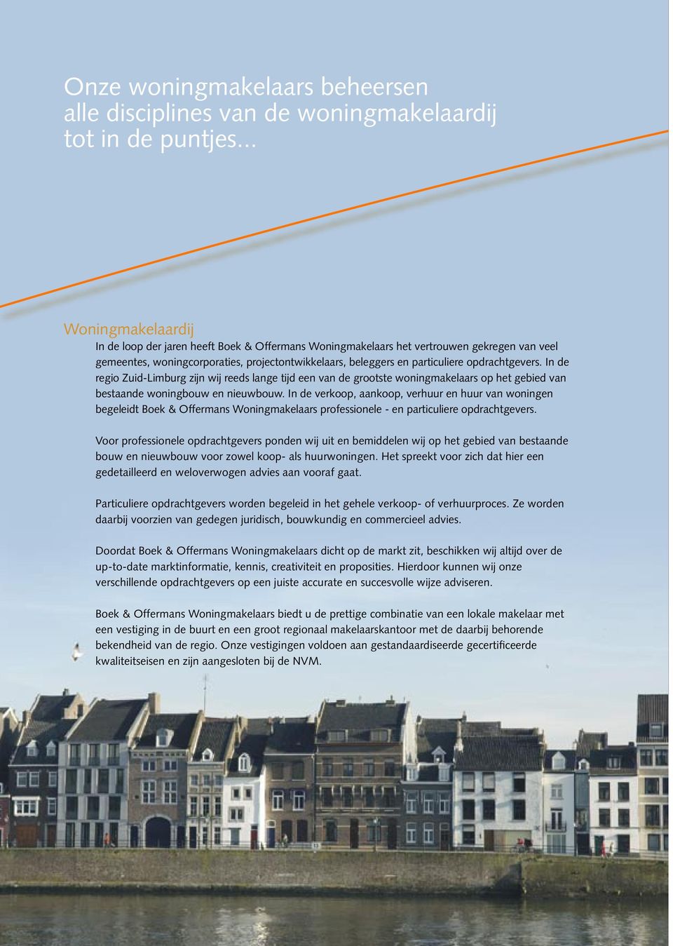opdrachtgevers. In de regio Zuid-Limburg zijn wij reeds lange tijd een van de grootste woningmakelaars op het gebied van bestaande woningbouw en nieuwbouw.