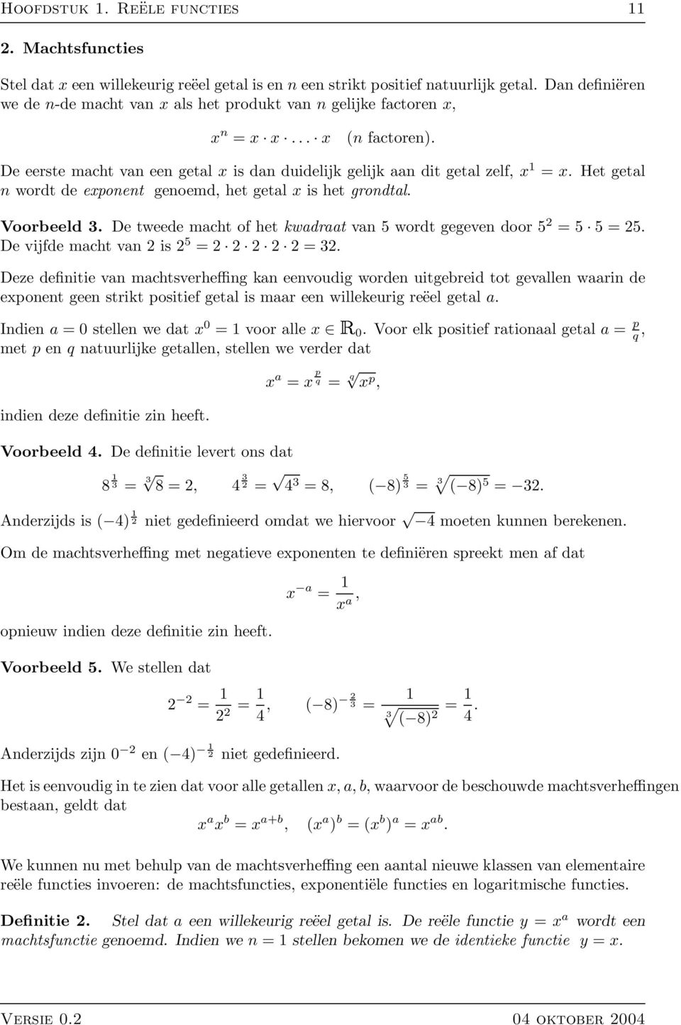 Het getal n wordt de exponent genoemd, het getal x is het grondtal. Voorbeeld 3. De tweede macht of het kwadraat van 5 wordt gegeven door 5 2 = 5 5 = 25. De vijfde macht van 2 is 2 5 = 2 2 2 2 2 = 32.