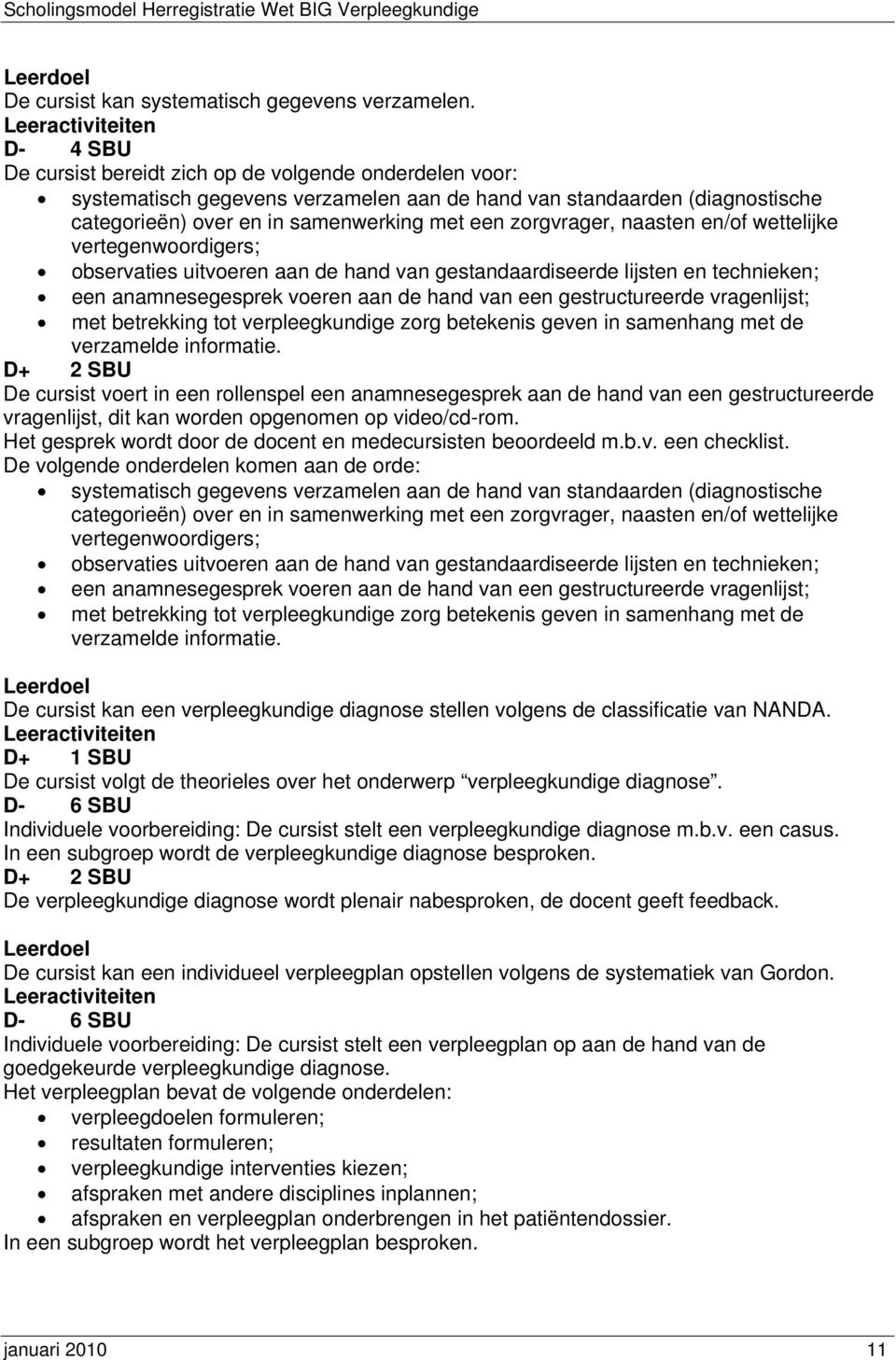 naasten en/of wettelijke vertegenwoordigers; observaties uitvoeren aan de hand van gestandaardiseerde lijsten en technieken; een anamnesegesprek voeren aan de hand van een gestructureerde