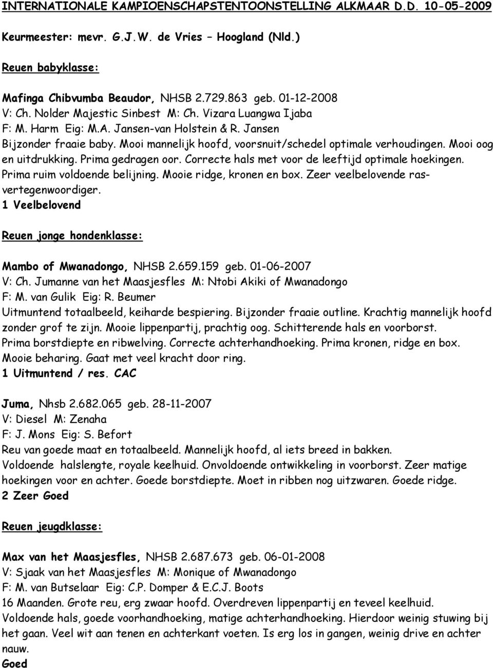 Mooi mannelijk hoofd, voorsnuit/schedel optimale verhoudingen. Mooi oog en uitdrukking. Prima gedragen oor. Correcte hals met voor de leeftijd optimale hoekingen. Prima ruim voldoende belijning.