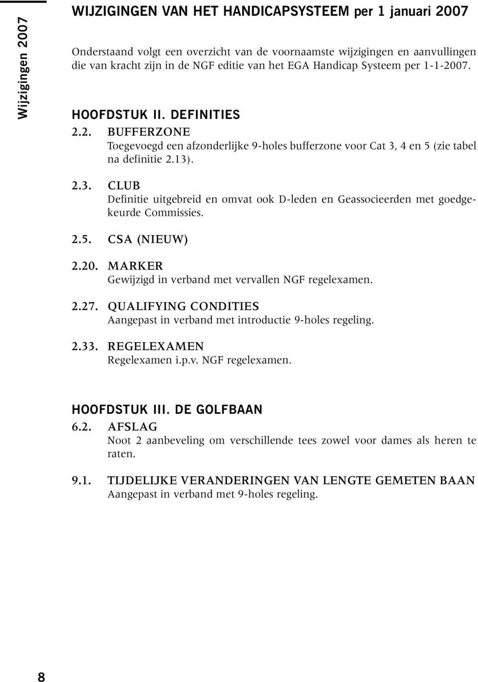 4 en 5 (zie tabel na definitie 2.13). 2.3. Club Definitie uitgebreid en omvat ook D-leden en Geassocieerden met goedgekeurde Commissies. 2.5. CSA (nieuw) 2.20.