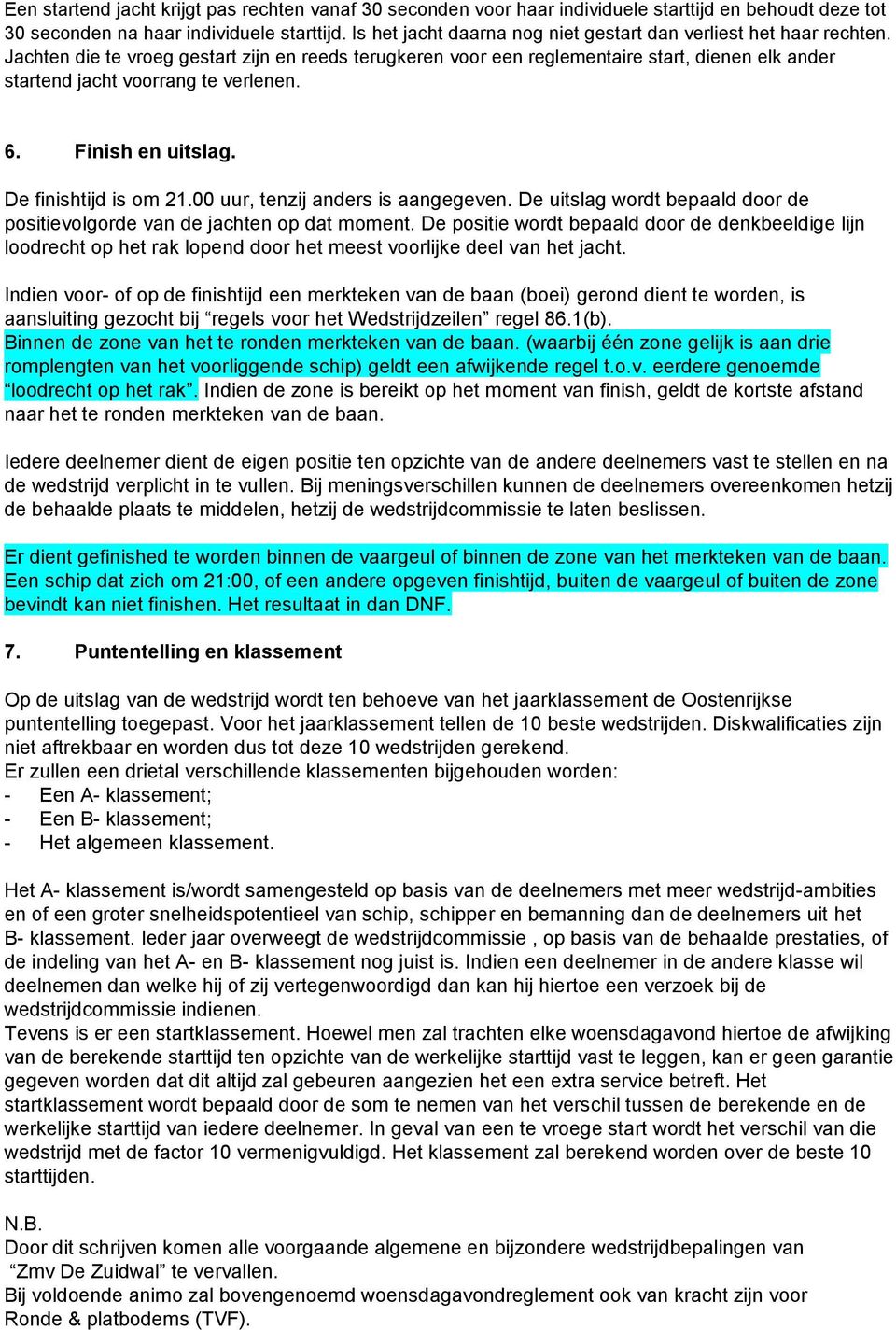 Jachten die te vroeg gestart zijn en reeds terugkeren voor een reglementaire start, dienen elk ander startend jacht voorrang te verlenen. 6. Finish en uitslag. De finishtijd is om 21.