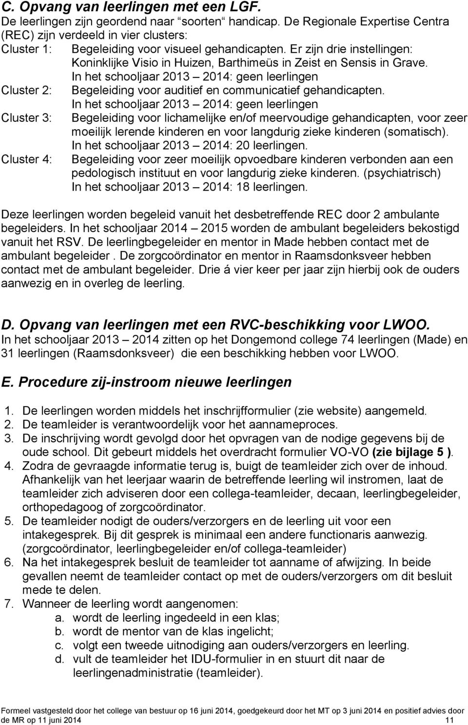 Er zijn drie instellingen: Koninklijke Visio in Huizen, Barthimeüs in Zeist en Sensis in Grave. In het schooljaar 2013 2014: geen leerlingen Begeleiding voor auditief en communicatief gehandicapten.