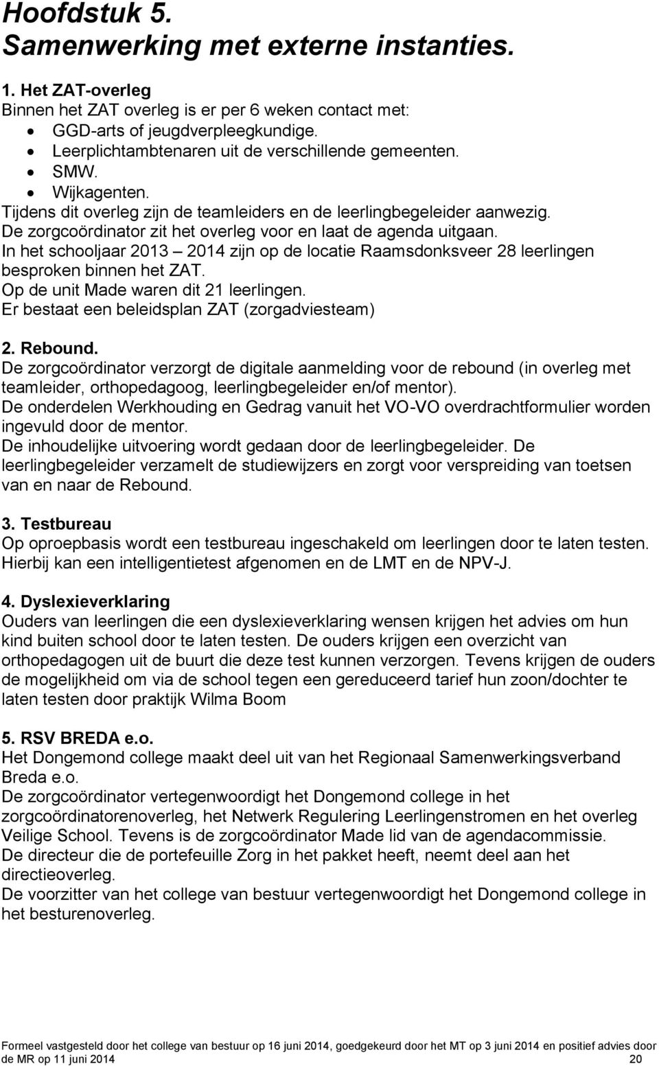 De zorgcoördinator zit het overleg voor en laat de agenda uitgaan. In het schooljaar 2013 2014 zijn op de locatie Raamsdonksveer 28 leerlingen besproken binnen het ZAT.