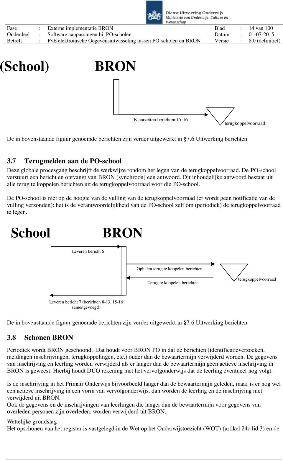 De PO-school verstuurt een bericht en ontvangt van BRON (synchroon) een antwoord. Dit inhoudelijke antwoord bestaat uit alle terug te koppelen berichten uit de terugkoppelvoorraad voor die PO-school.