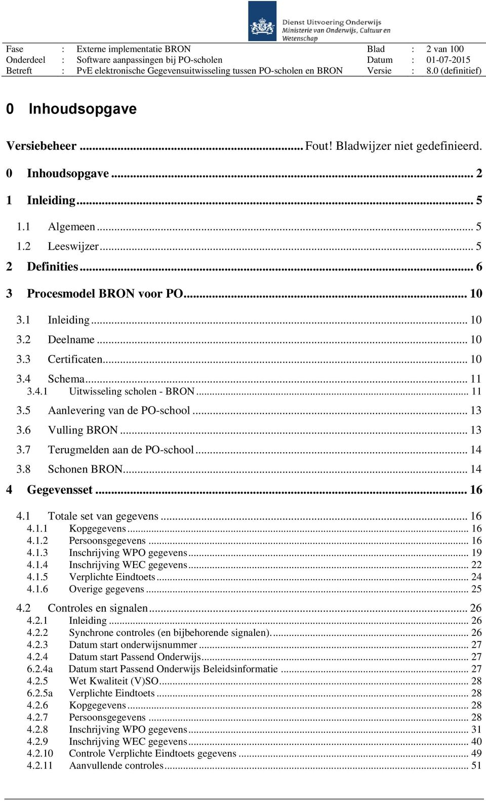 .. 13 3.6 Vulling BRON... 13 3.7 Terugmelden aan de PO-school... 14 3.8 Schonen BRON... 14 4 Gegevensset... 16 4.1 Totale set van gegevens... 16 4.1.1 Kopgegevens... 16 4.1.2 Persoonsgegevens... 16 4.1.3 Inschrijving WPO gegevens.