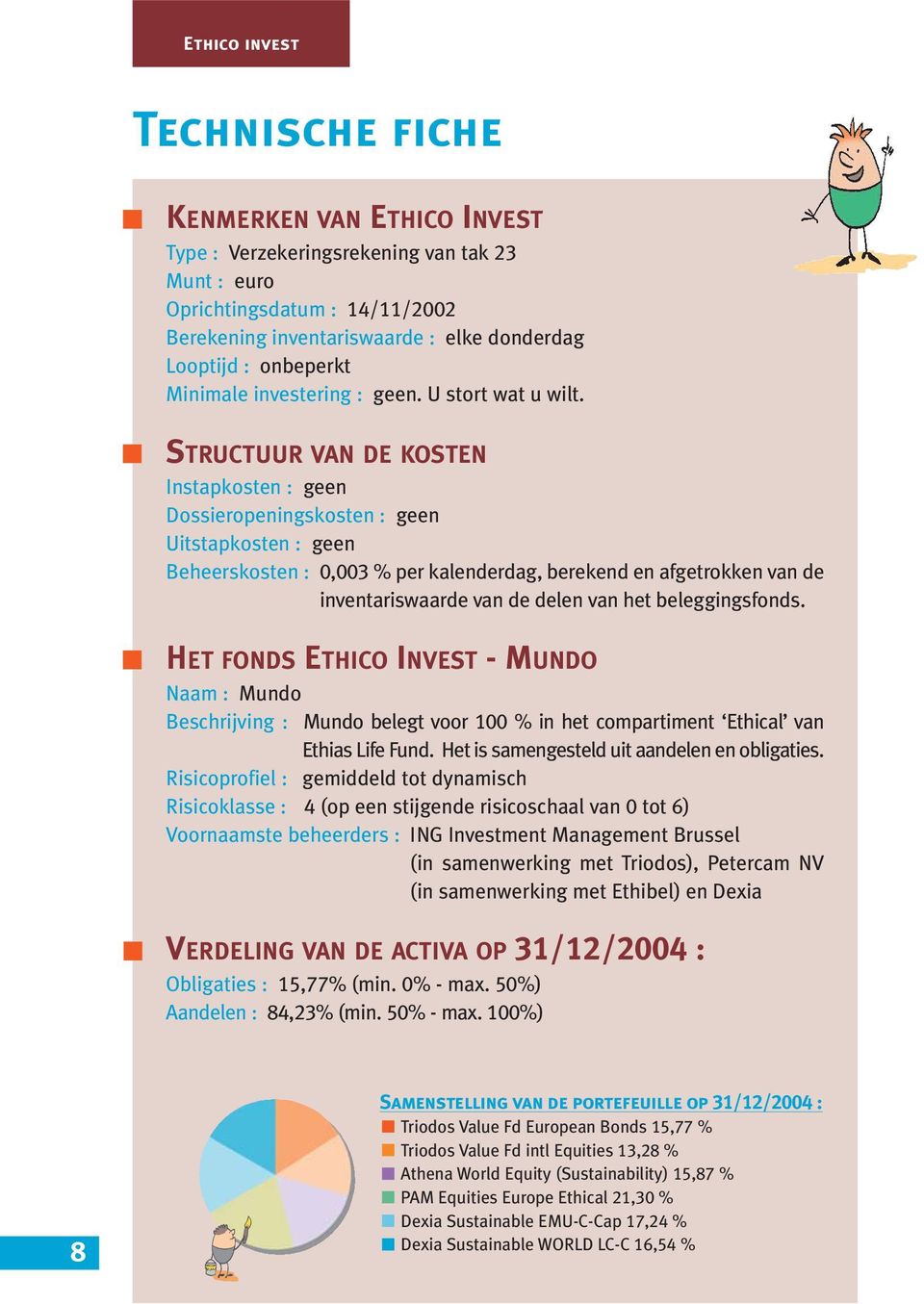 STRUCTUUR VAN DE KOSTEN Instapkosten : geen Dossieropeningskosten : geen Uitstapkosten : geen Beheerskosten : 0,003 % per kalenderdag, berekend en afgetrokken van de inventariswaarde van de delen van