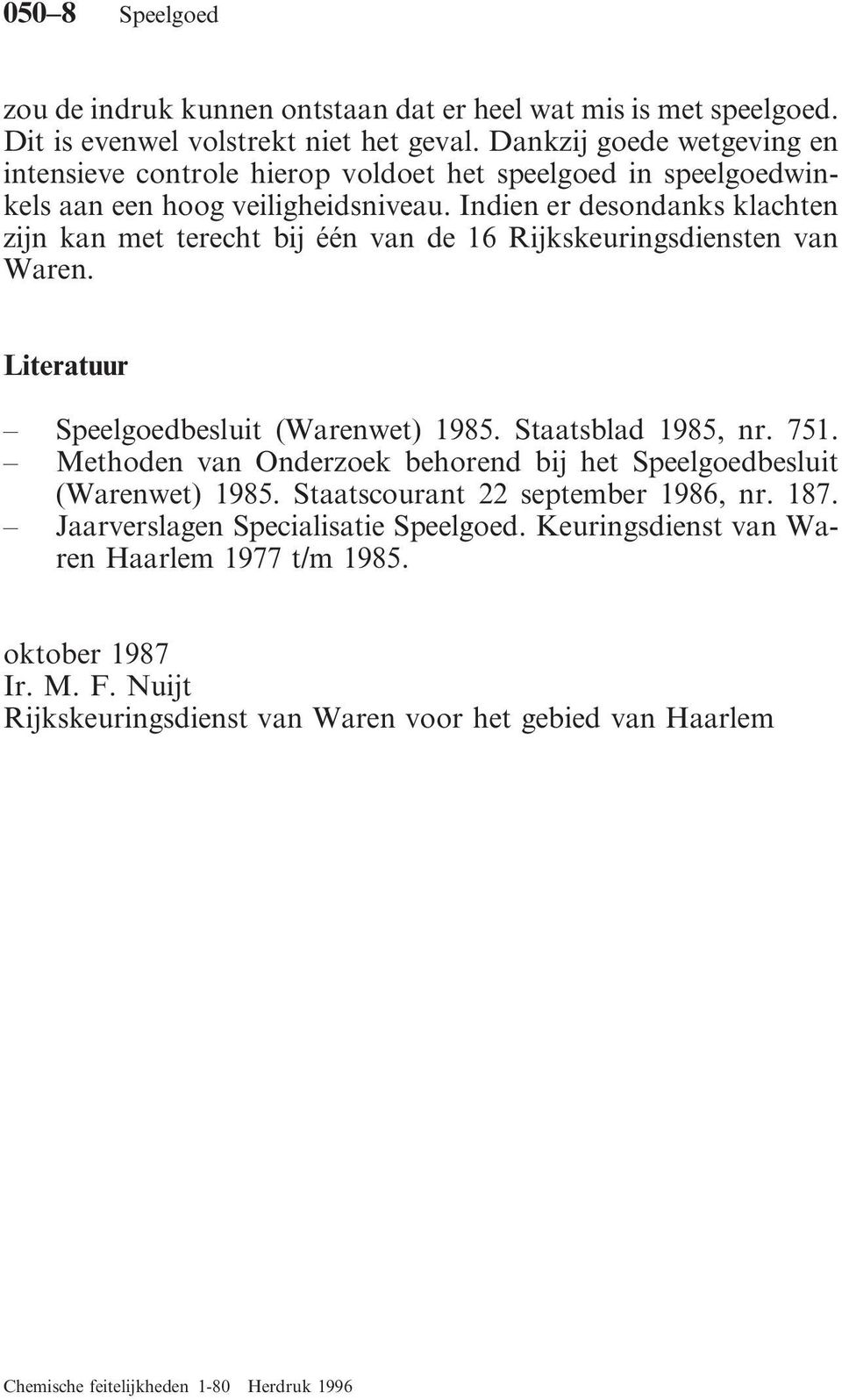 Indien er desondanks klachten zijn kan met terecht bij één van de 16 Rijkskeuringsdiensten van Waren. Literatuur Speelgoedbesluit (Warenwet) 1985. Staatsblad 1985, nr. 751.