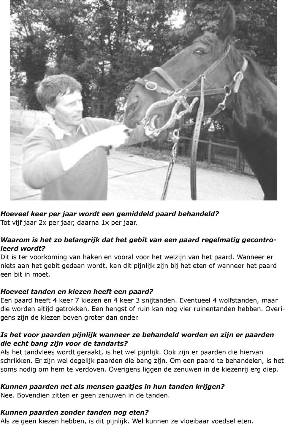 Hoeveel tanden en kiezen heeft een paard? Een paard heeft 4 keer 7 kiezen en 4 keer 3 snijtanden. Eventueel 4 wolfstanden, maar die worden altijd getrokken.