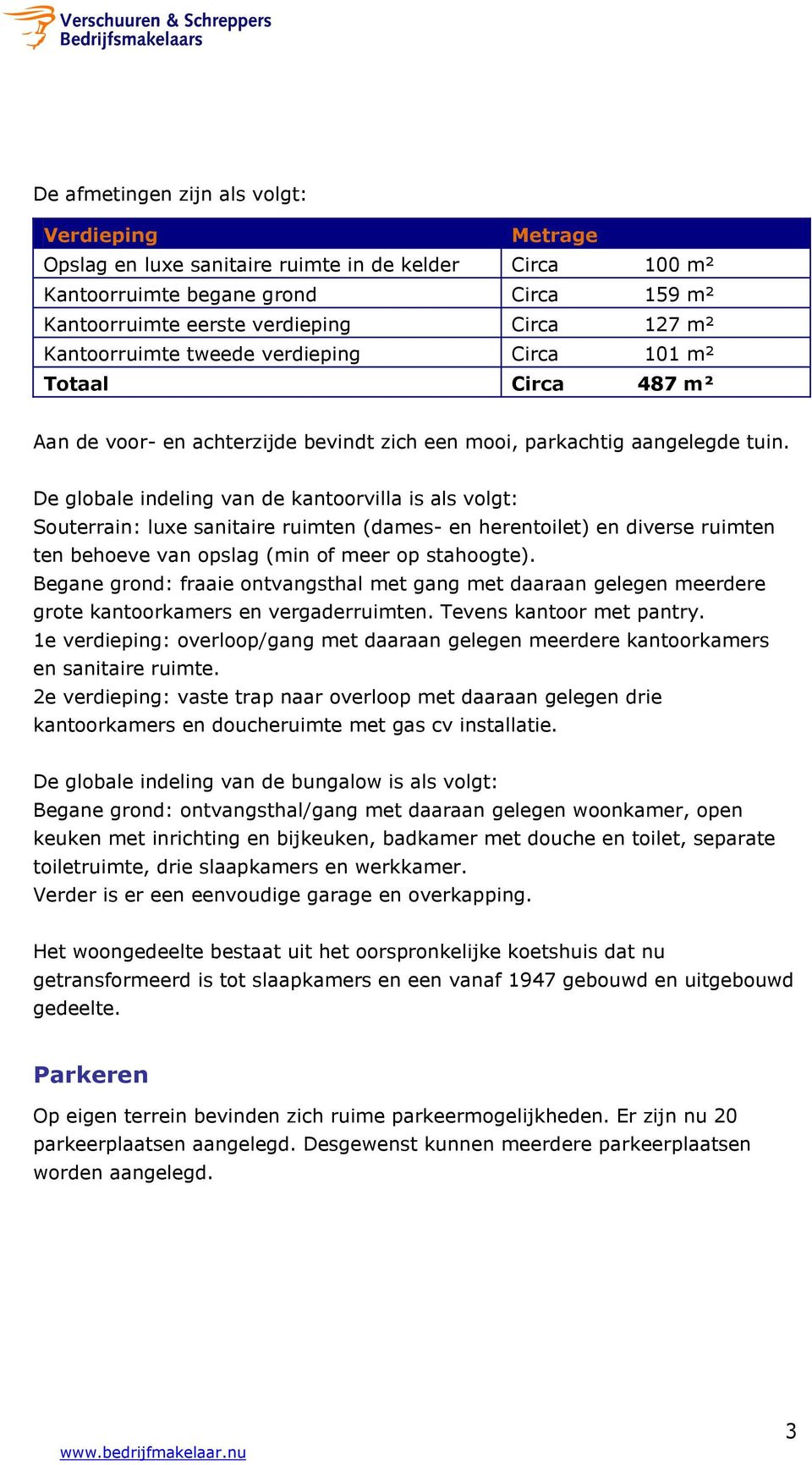 De globale indeling van de kantoorvilla is als volgt: Souterrain: luxe sanitaire ruimten (dames- en herentoilet) en diverse ruimten ten behoeve van opslag (min of meer op stahoogte).