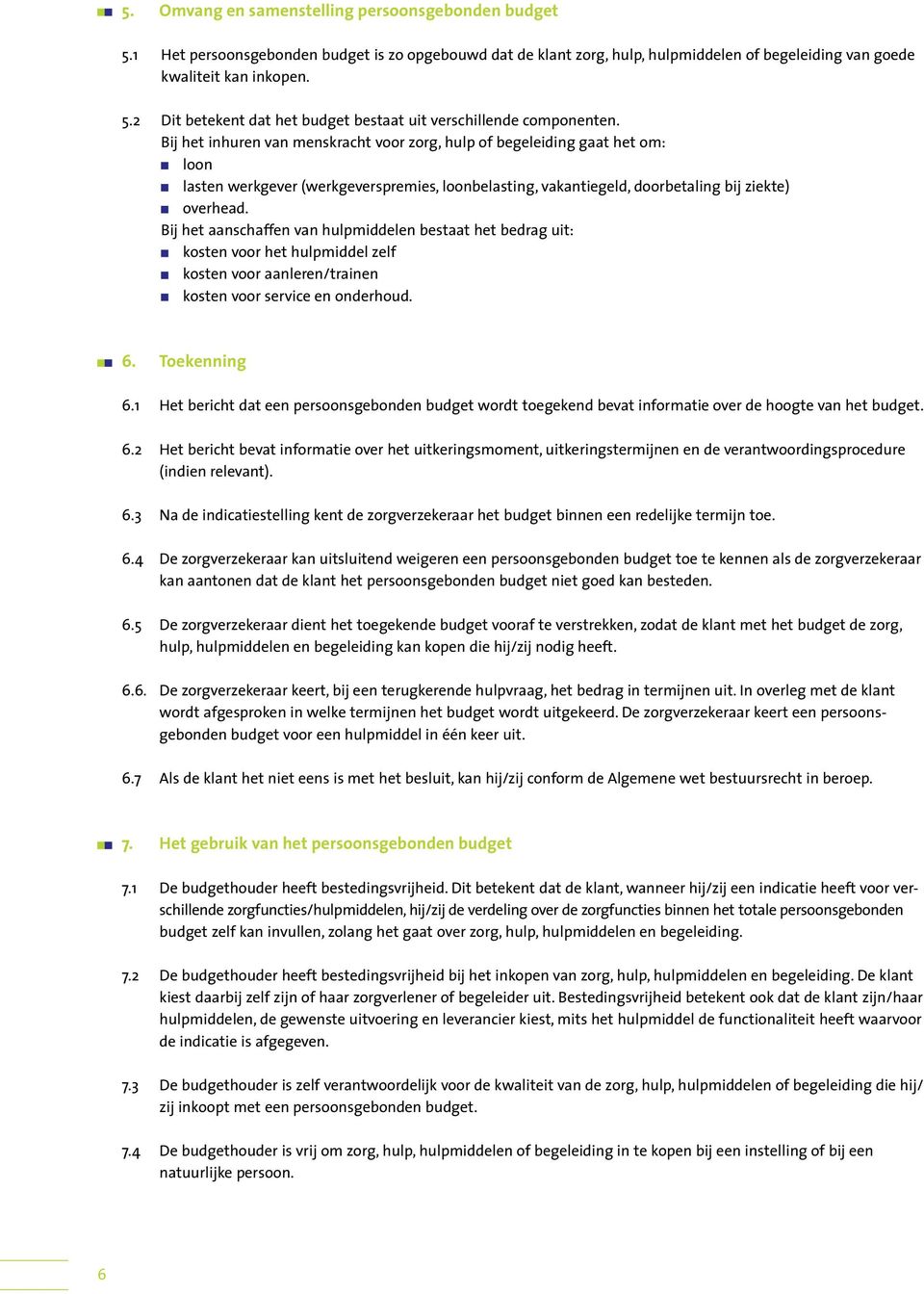 Bij het aanschaffen van hulpmiddelen bestaat het bedrag uit: kosten voor het hulpmiddel zelf kosten voor aanleren/trainen kosten voor service en onderhoud. 6. Toekenning 6.