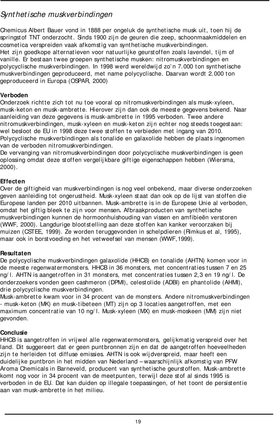 Het zijn goedkope alternatieven voor natuurlijke geurstoffen zoals lavendel, tijm of vanille. Er bestaan twee groepen synthetische musken: nitromuskverbindingen en polycyclische muskverbindingen.