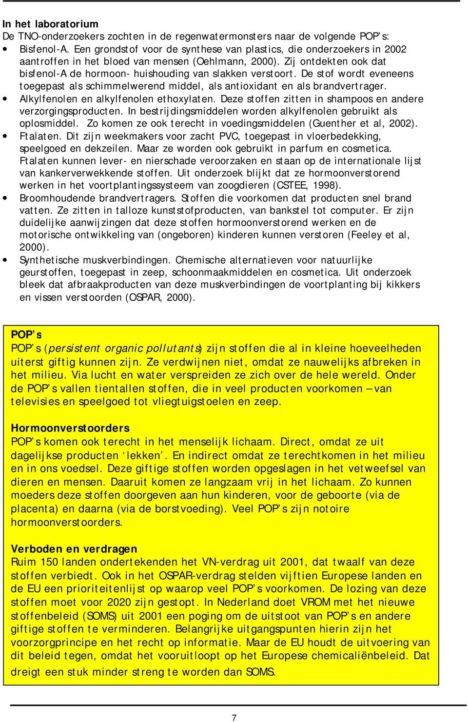 Zij ontdekten ook dat bisfenol-a de hormoon- huishouding van slakken verstoort. De stof wordt eveneens toegepast als schimmelwerend middel, als antioxidant en als brandvertrager.