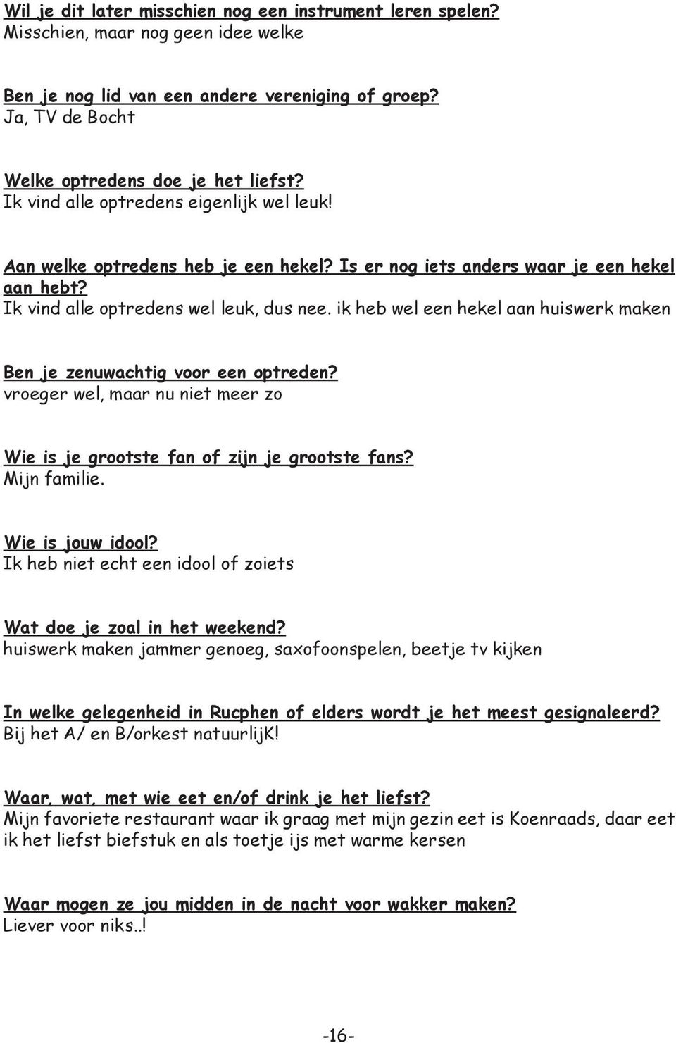 ik heb wel een hekel aan huiswerk maken Ben je zenuwachtig voor een optreden? vroeger wel, maar nu niet meer zo Wie is je grootste fan of zijn je grootste fans? Mijn familie. Wie is jouw idool?