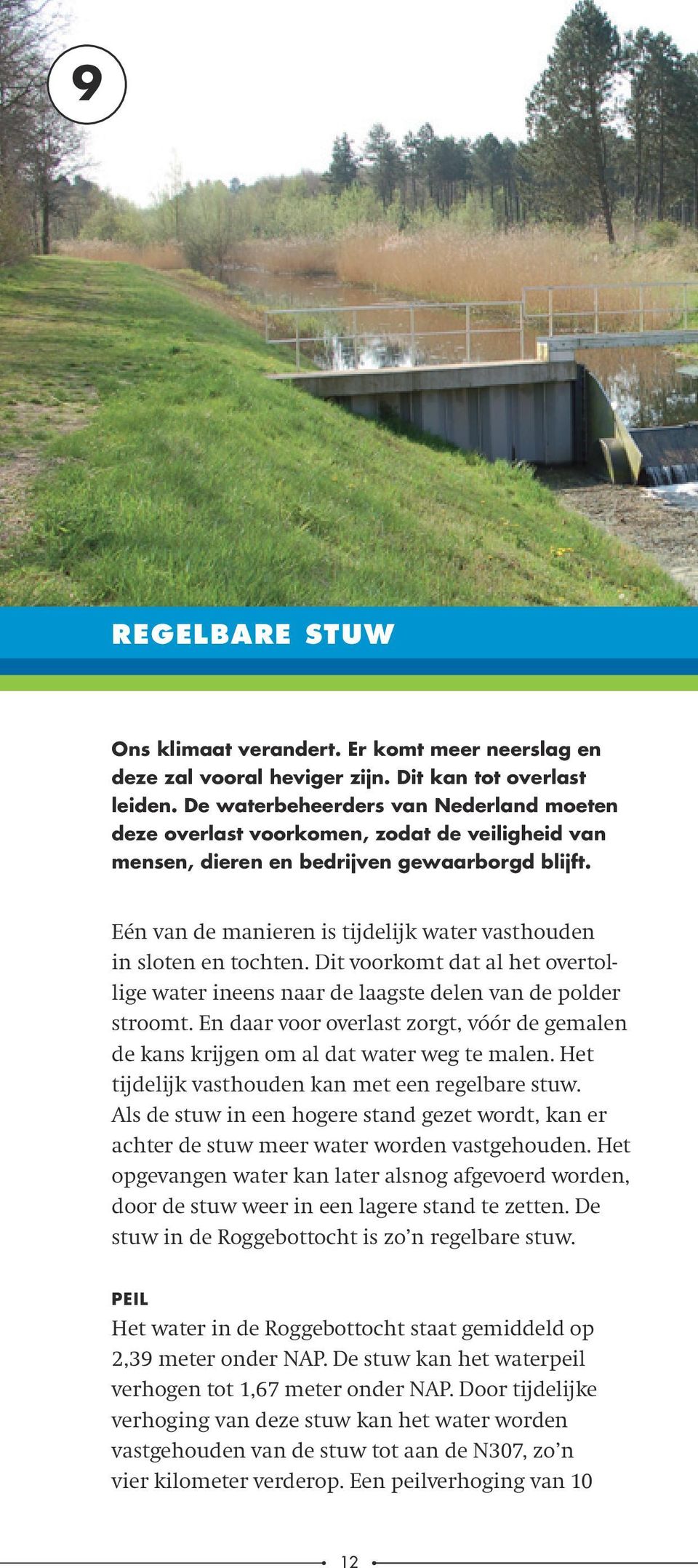 Eén van de manieren is tijdelijk water vasthouden in sloten en tochten. Dit voorkomt dat al het overtollige water ineens naar de laagste delen van de polder stroomt.