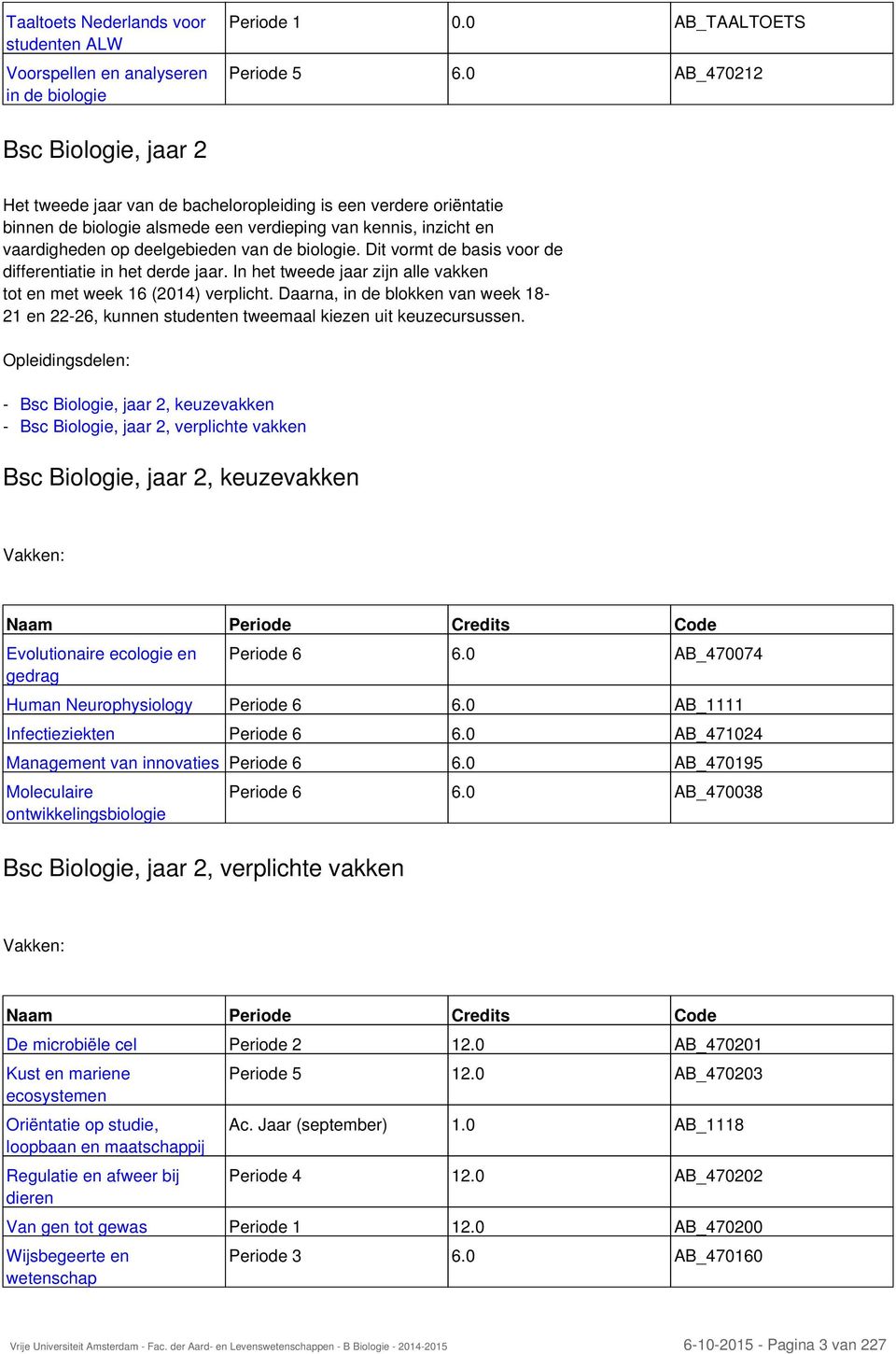 de biologie. Dit vormt de basis voor de differentiatie in het derde jaar. In het tweede jaar zijn alle vakken tot en met week 16 (2014) verplicht.