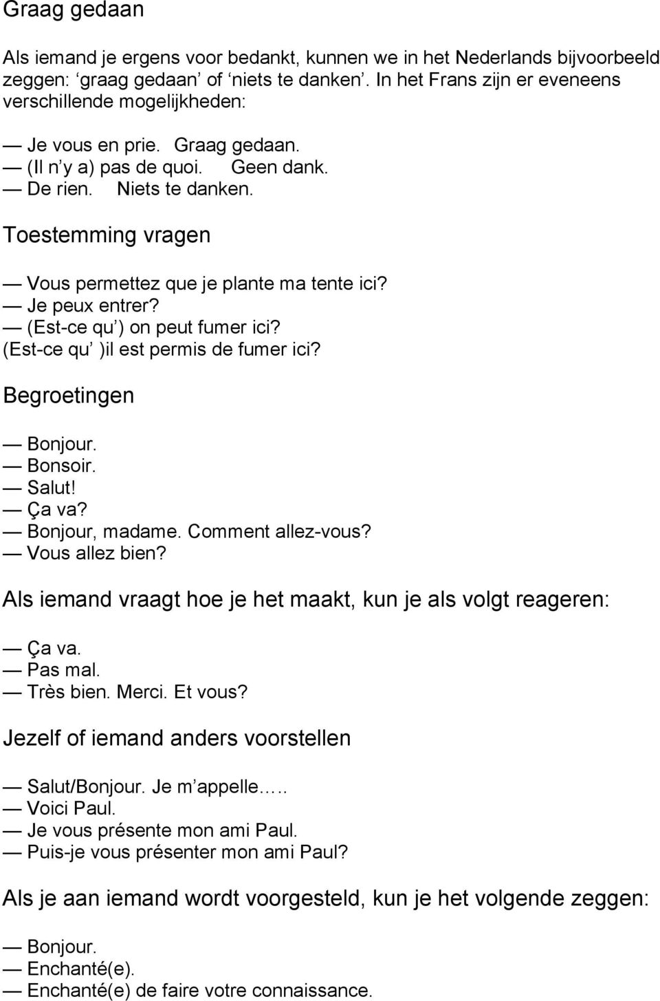 Toestemming vragen Vous permettez que je plante ma tente ici? Je peux entrer? (Est-ce qu ) on peut fumer ici? (Est-ce qu )il est permis de fumer ici? Begroetingen Bonjour. Bonsoir. Salut! Ça va?