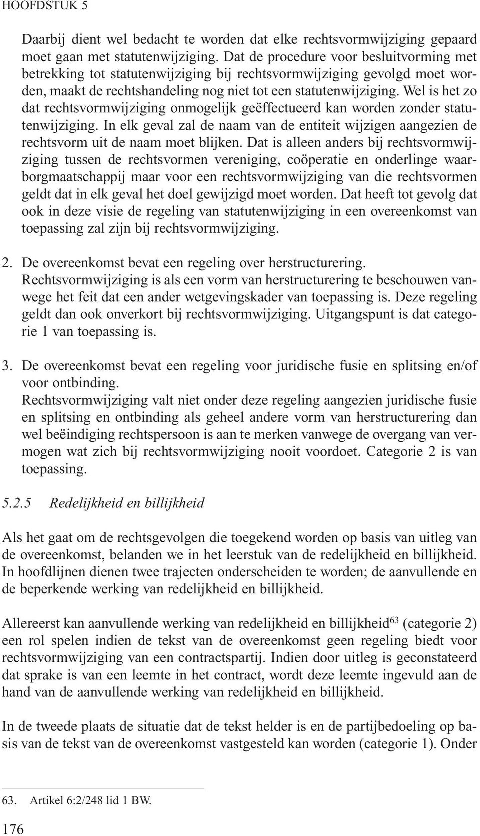 Wel is het zo dat rechtsvormwijziging onmogelijk geëffectueerd kan worden zonder statutenwijziging. In elk geval zal de naam van de entiteit wijzigen aangezien de rechtsvorm uit de naam moet blijken.