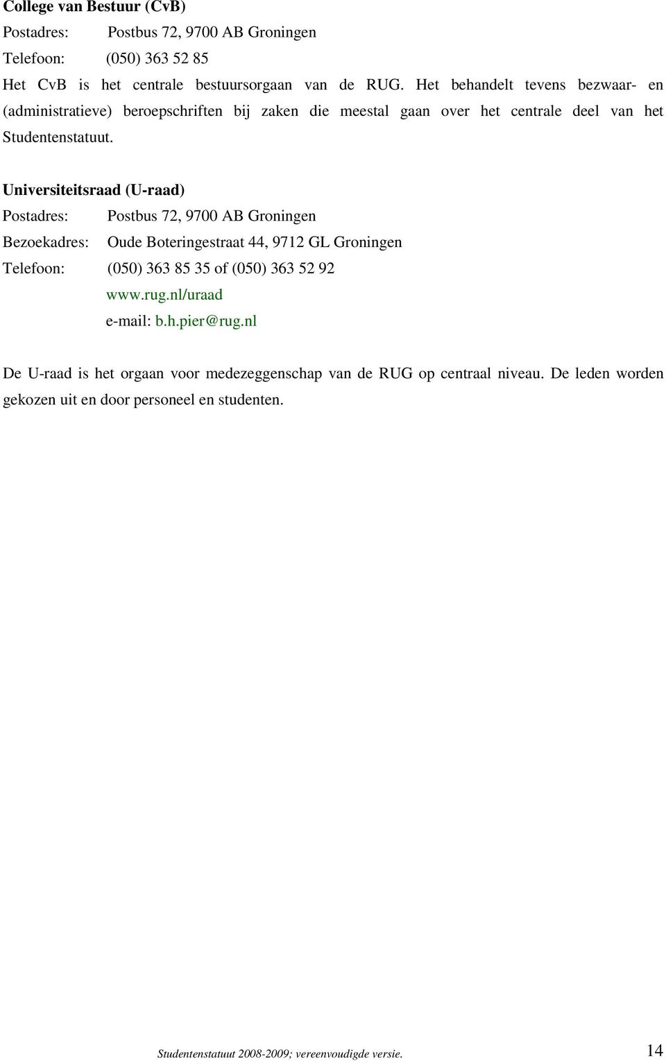 Universiteitsraad (U-raad) Postadres: Postbus 72, 9700 AB Groningen Bezoekadres: Oude Boteringestraat 44, 9712 GL Groningen Telefoon: (050) 363 85 35 of (050) 363 52 92